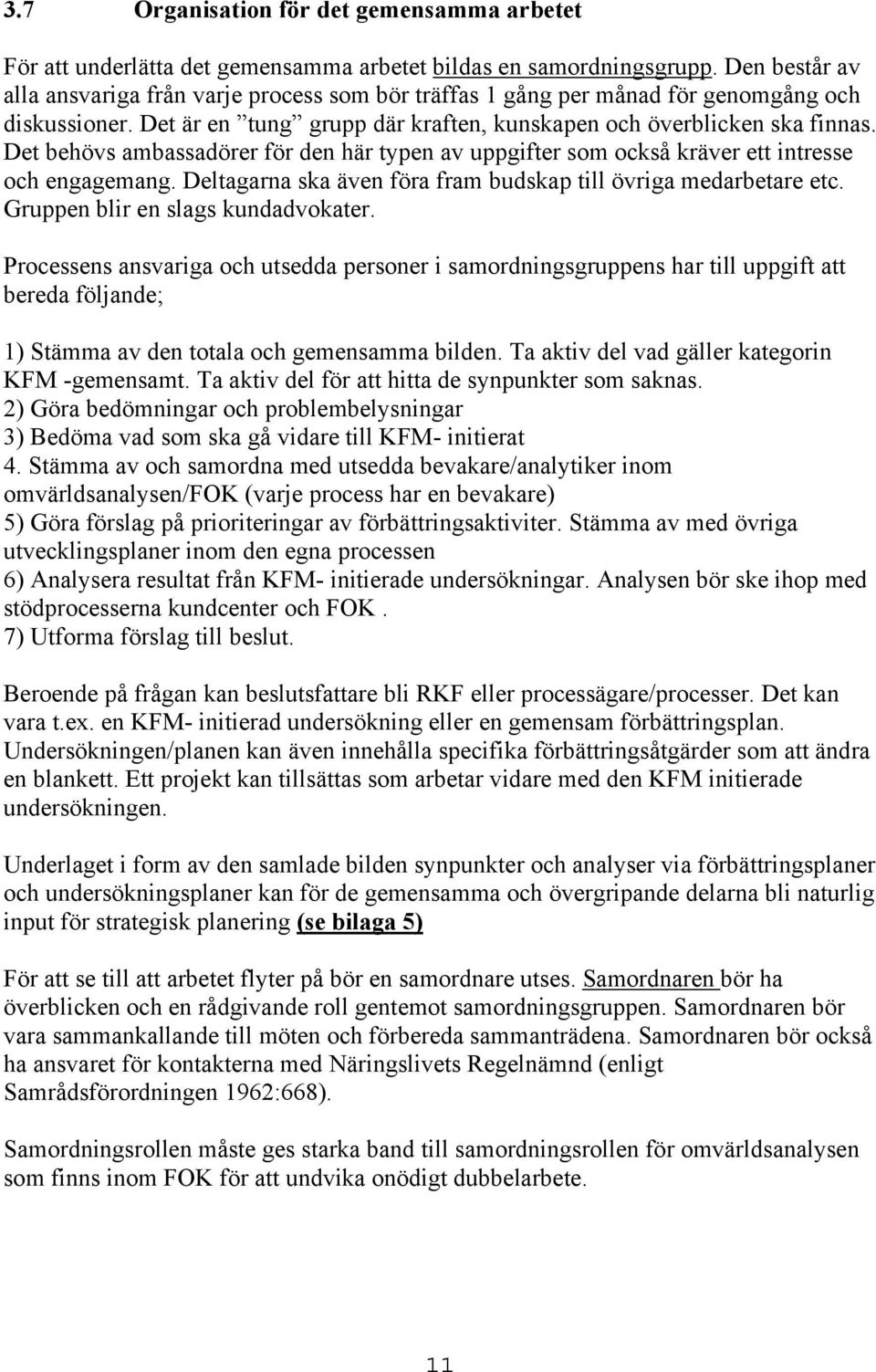 Det behövs ambassadörer för den här typen av uppgifter som också kräver ett intresse och engagemang. Deltagarna ska även föra fram budskap till övriga medarbetare etc.