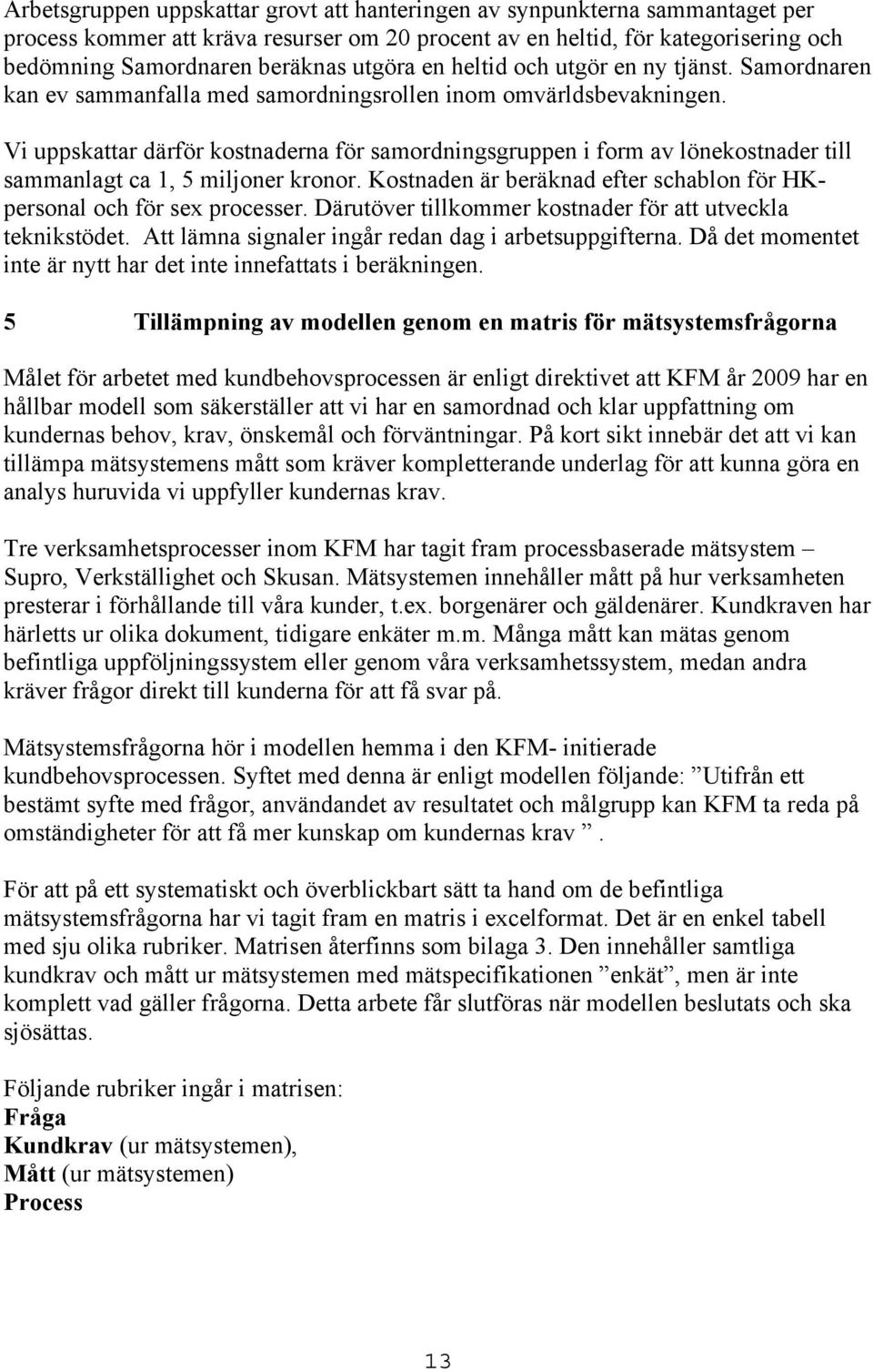 Vi uppskattar därför kostnaderna för samordningsgruppen i form av lönekostnader till sammanlagt ca 1, 5 miljoner kronor. Kostnaden är beräknad efter schablon för HKpersonal och för sex processer.