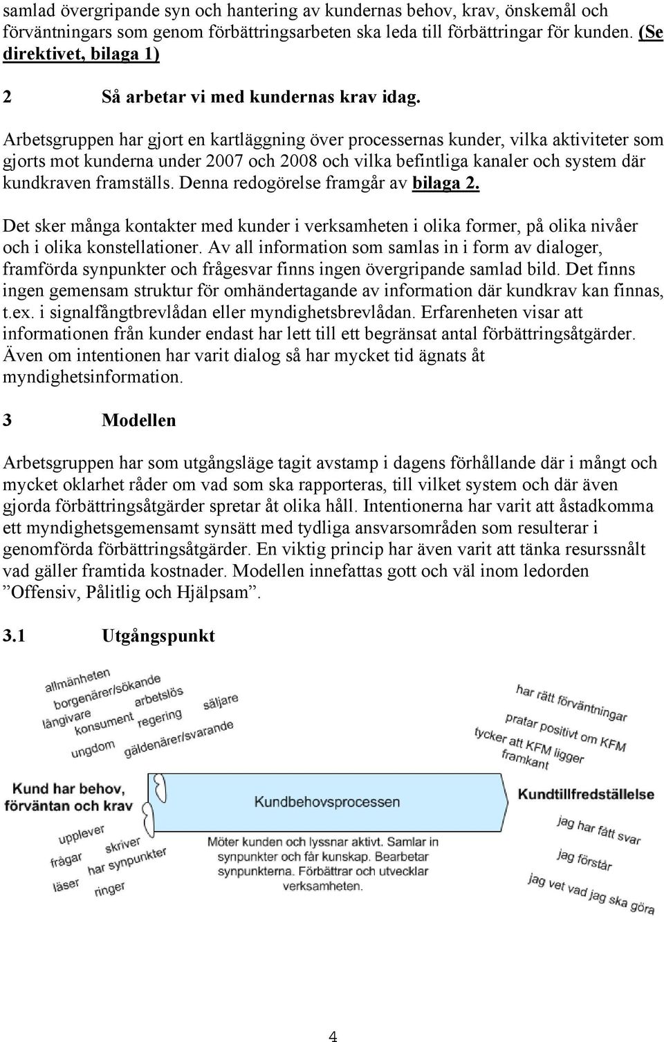 Arbetsgruppen har gjort en kartläggning över processernas kunder, vilka aktiviteter som gjorts mot kunderna under 2007 och 2008 och vilka befintliga kanaler och system där kundkraven framställs.