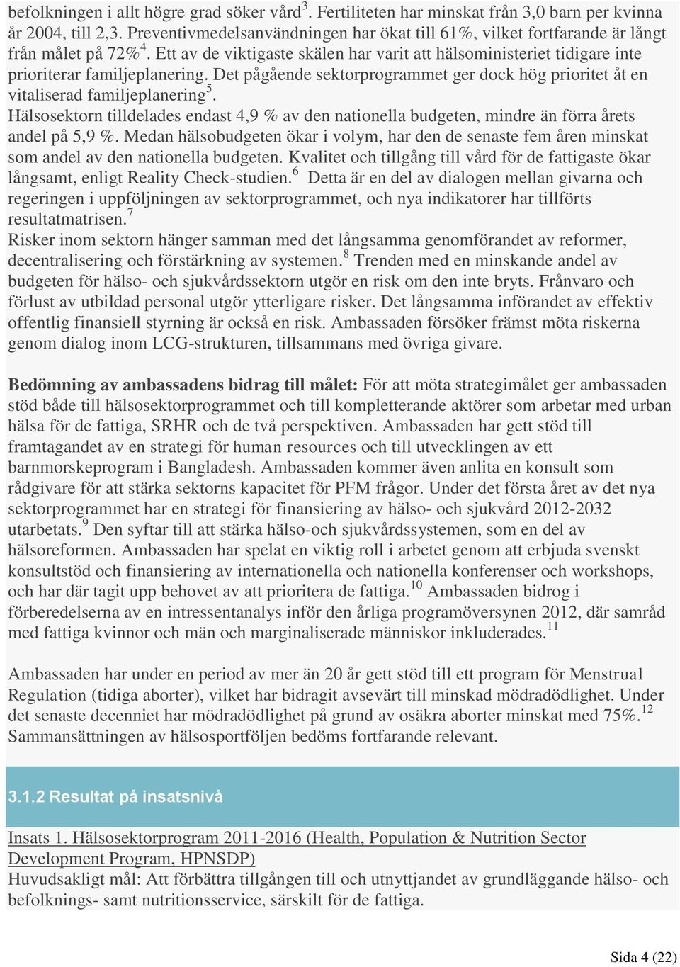 Det pågående sektorprogrammet ger dock hög prioritet åt en vitaliserad familjeplanering 5. Hälsosektorn tilldelades endast 4,9 % av den nationella budgeten, mindre än förra årets andel på 5,9 %.