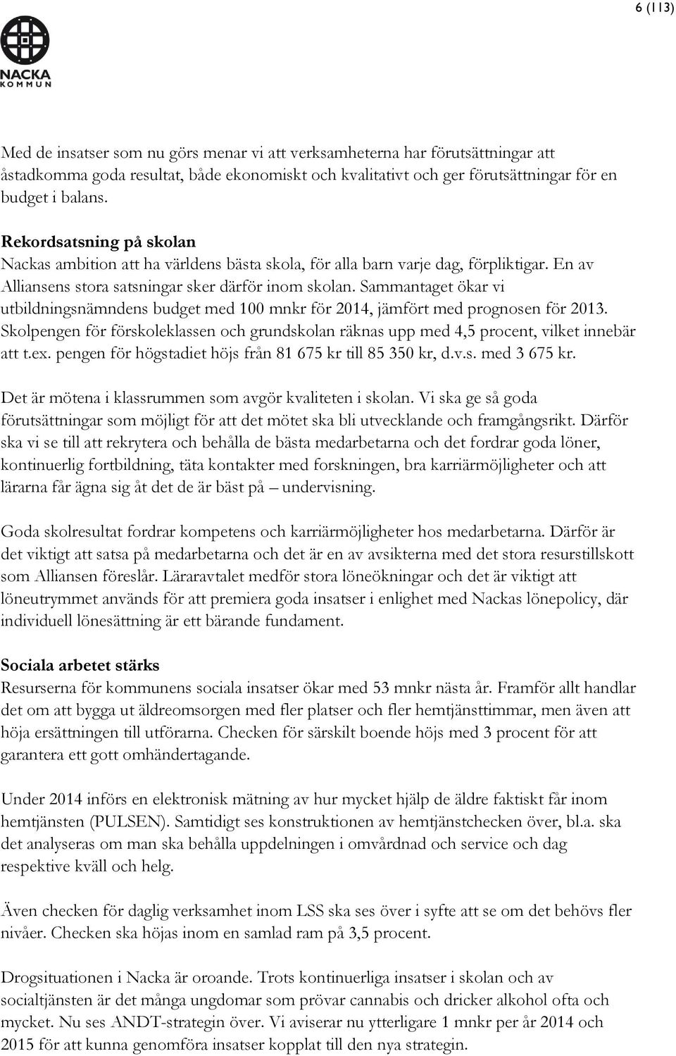 Sammantaget ökar vi utbildningsnämndens budget med 100 mnkr för 2014, jämfört med prognosen för 2013. Skolpengen för förskoleklassen och grundskolan räknas upp med 4,5 procent, vilket innebär att t.