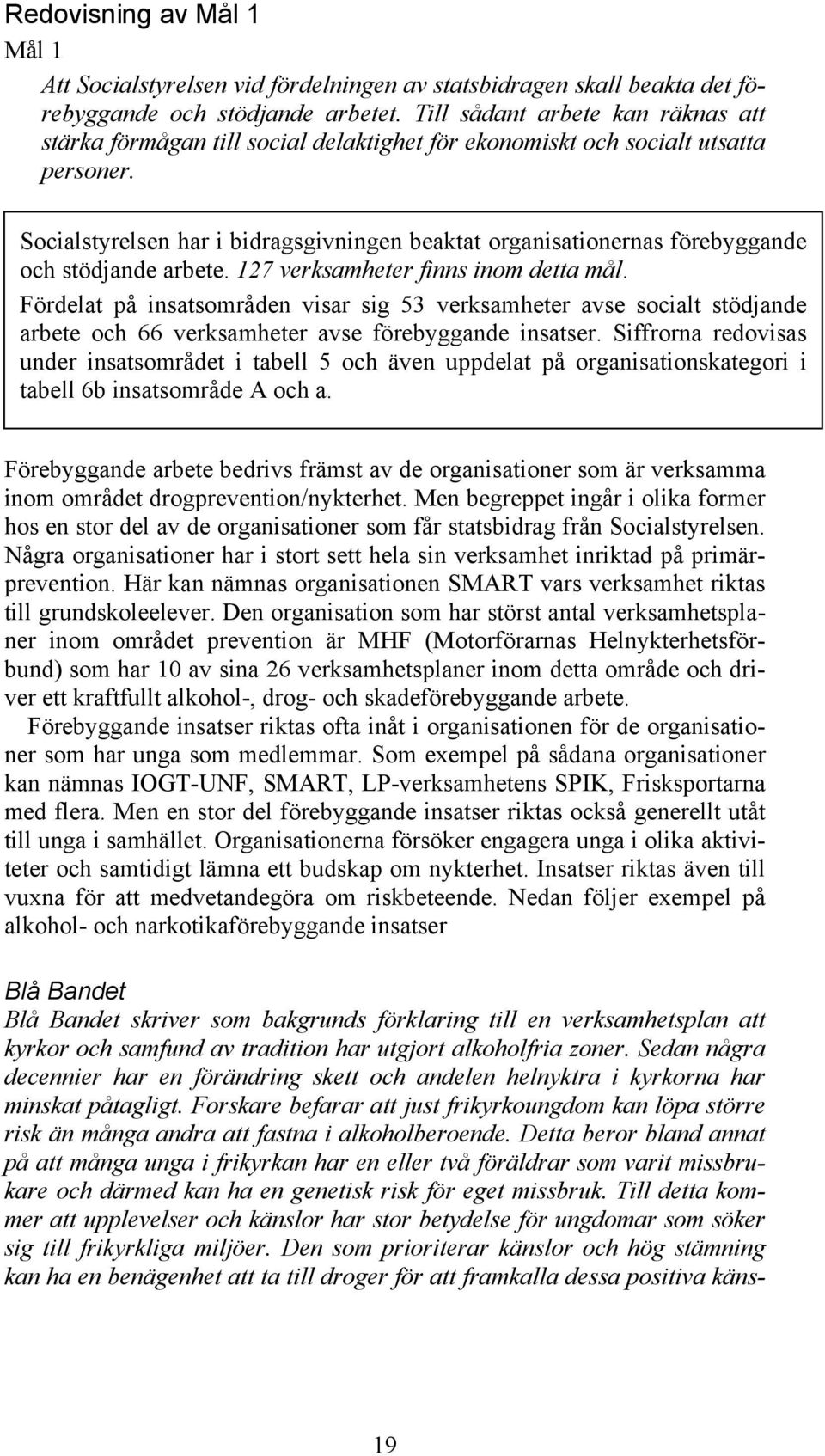 Socialstyrelsen har i bidragsgivningen beaktat organisationernas förebyggande och stödjande arbete. 127 verksamheter finns inom detta mål.