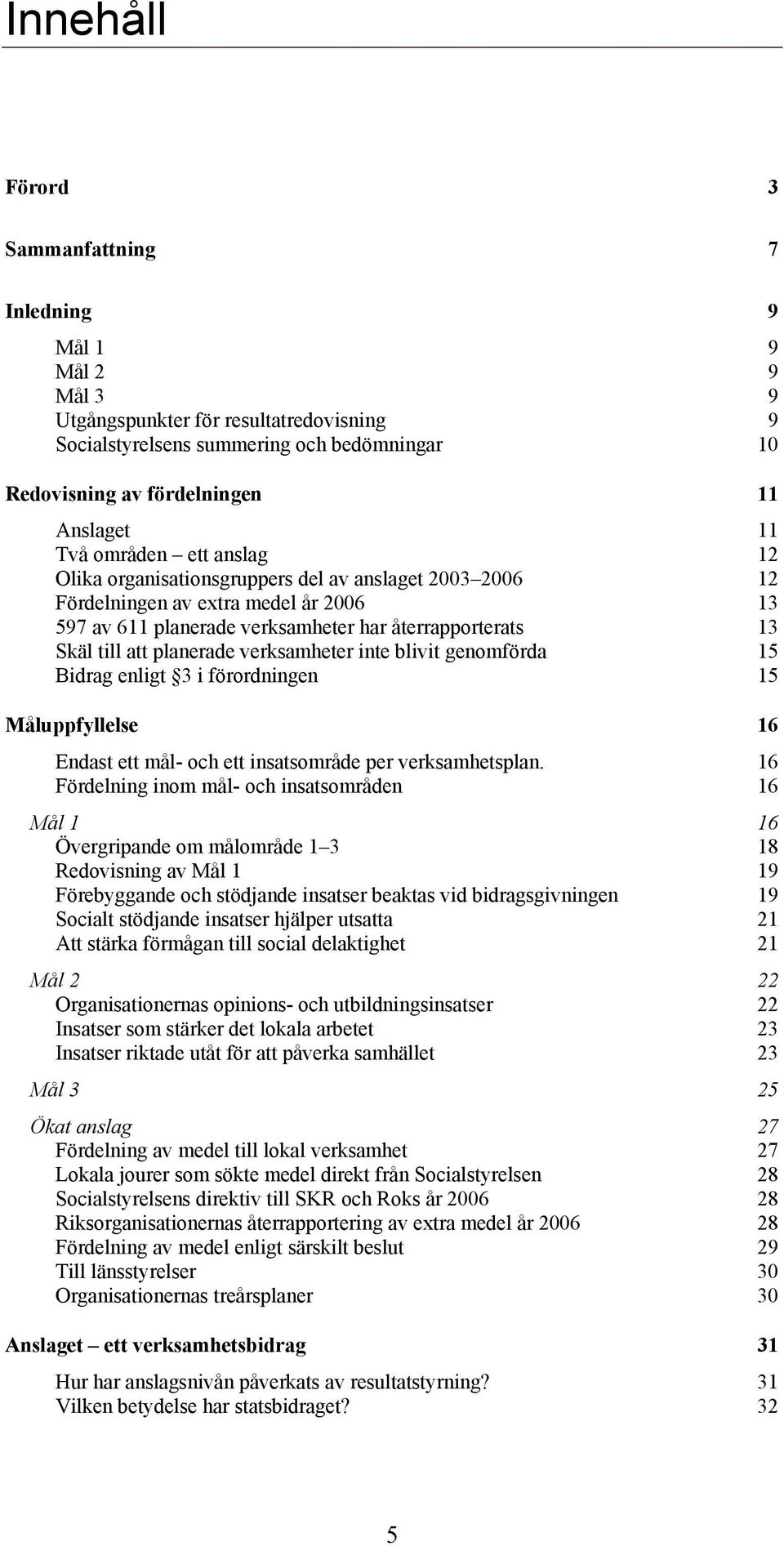 planerade verksamheter inte blivit genomförda 15 Bidrag enligt 3 i förordningen 15 Måluppfyllelse 16 Endast ett mål- och ett insatsområde per verksamhetsplan.