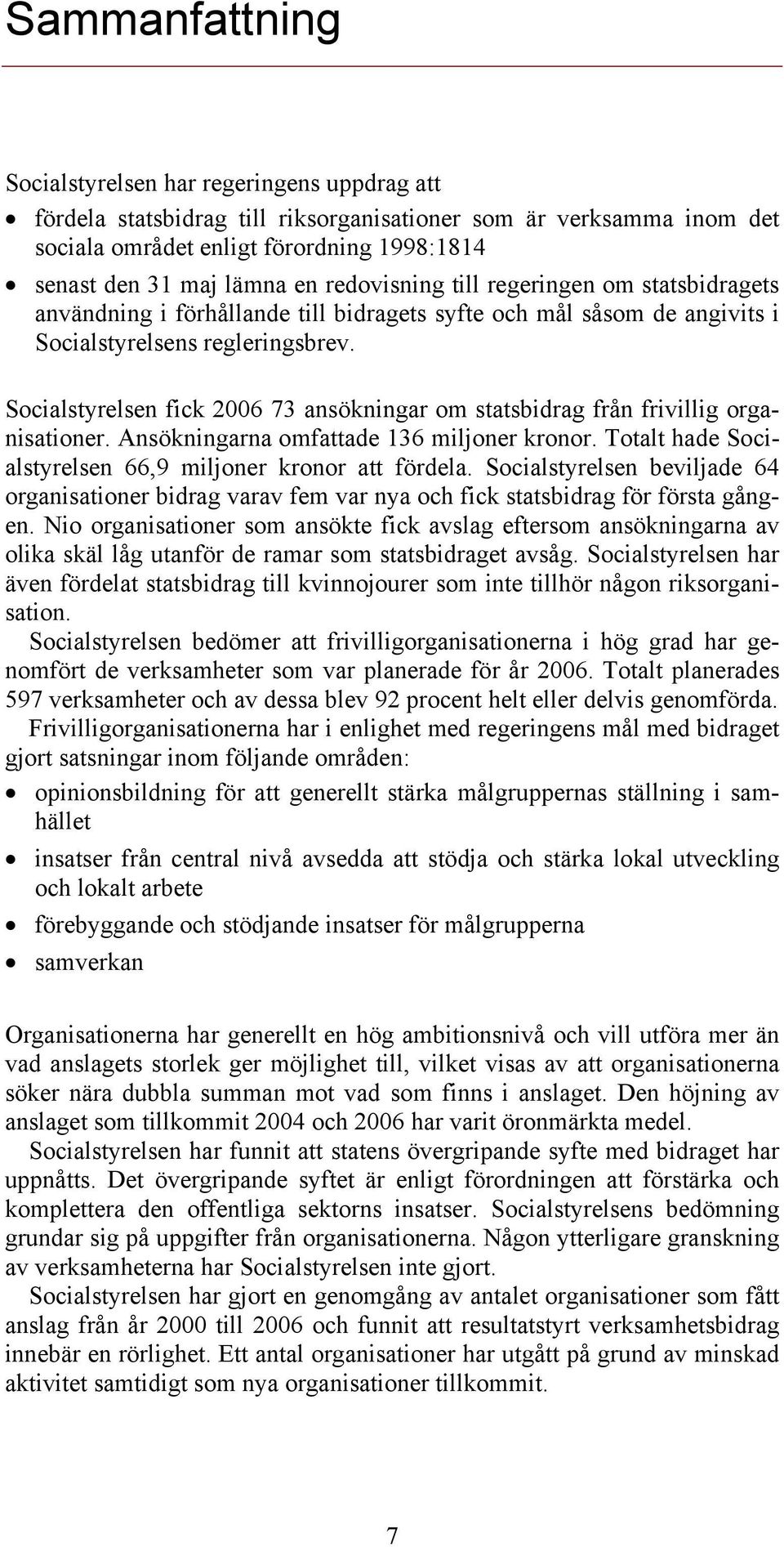 Socialstyrelsen fick 2006 73 ansökningar om statsbidrag från frivillig organisationer. Ansökningarna omfattade 136 miljoner kronor. Totalt hade Socialstyrelsen 66,9 miljoner kronor att fördela.