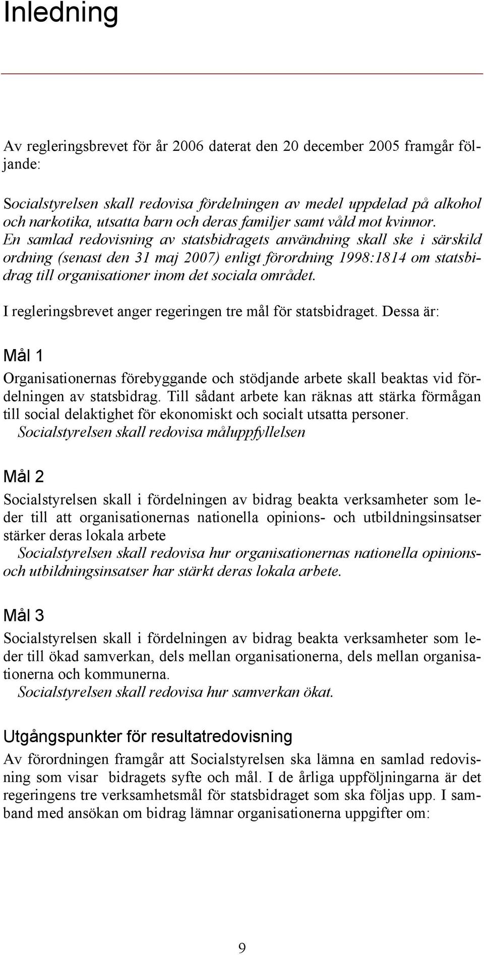 En samlad redovisning av statsbidragets användning skall ske i särskild ordning (senast den 31 maj 2007) enligt förordning 1998:1814 om statsbidrag till organisationer inom det sociala området.