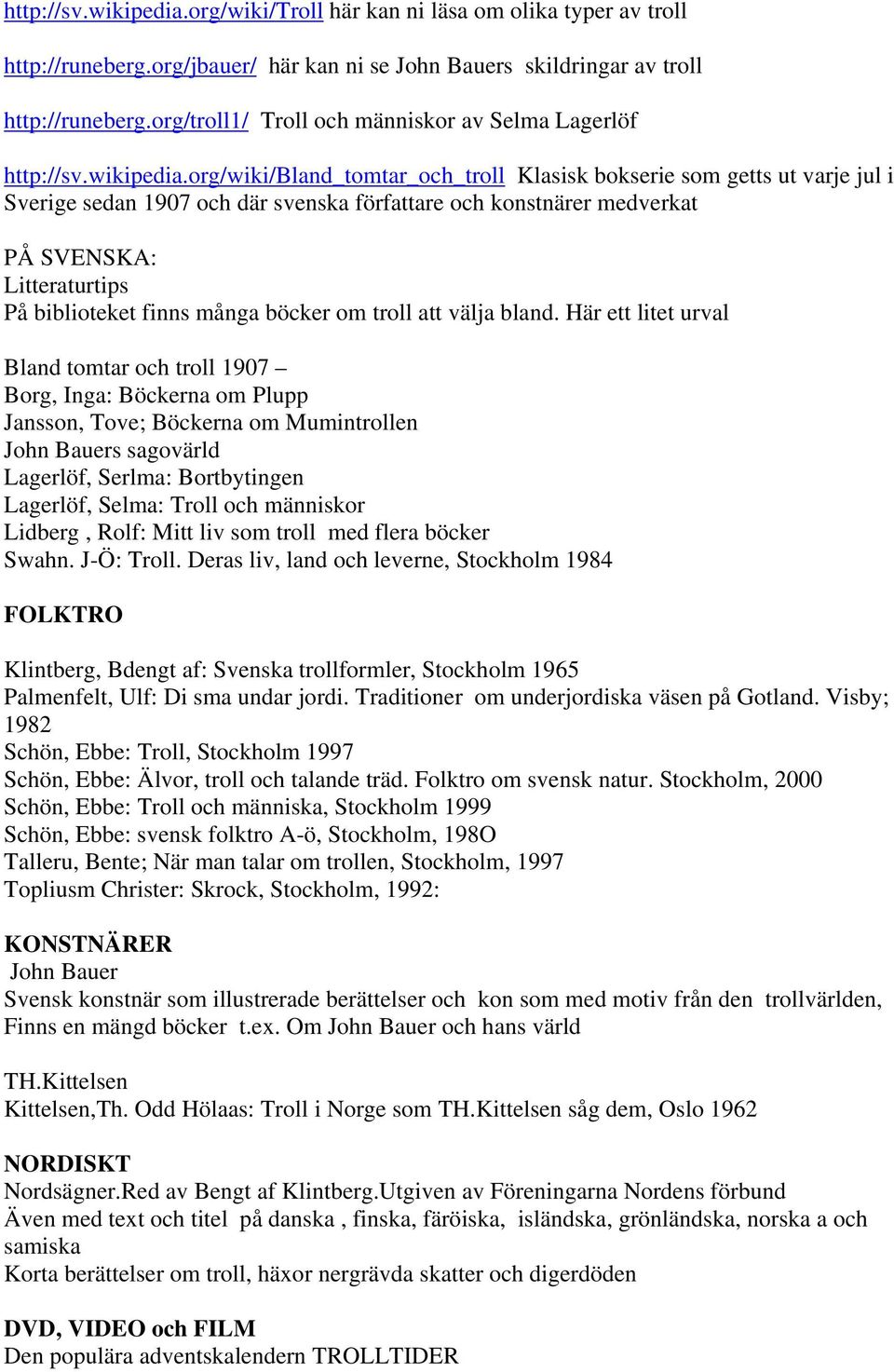 org/wiki/bland_tomtar_och_troll Klasisk bokserie som getts ut varje jul i Sverige sedan 1907 och där svenska författare och konstnärer medverkat PÅ SVENSKA: Litteraturtips På biblioteket finns många