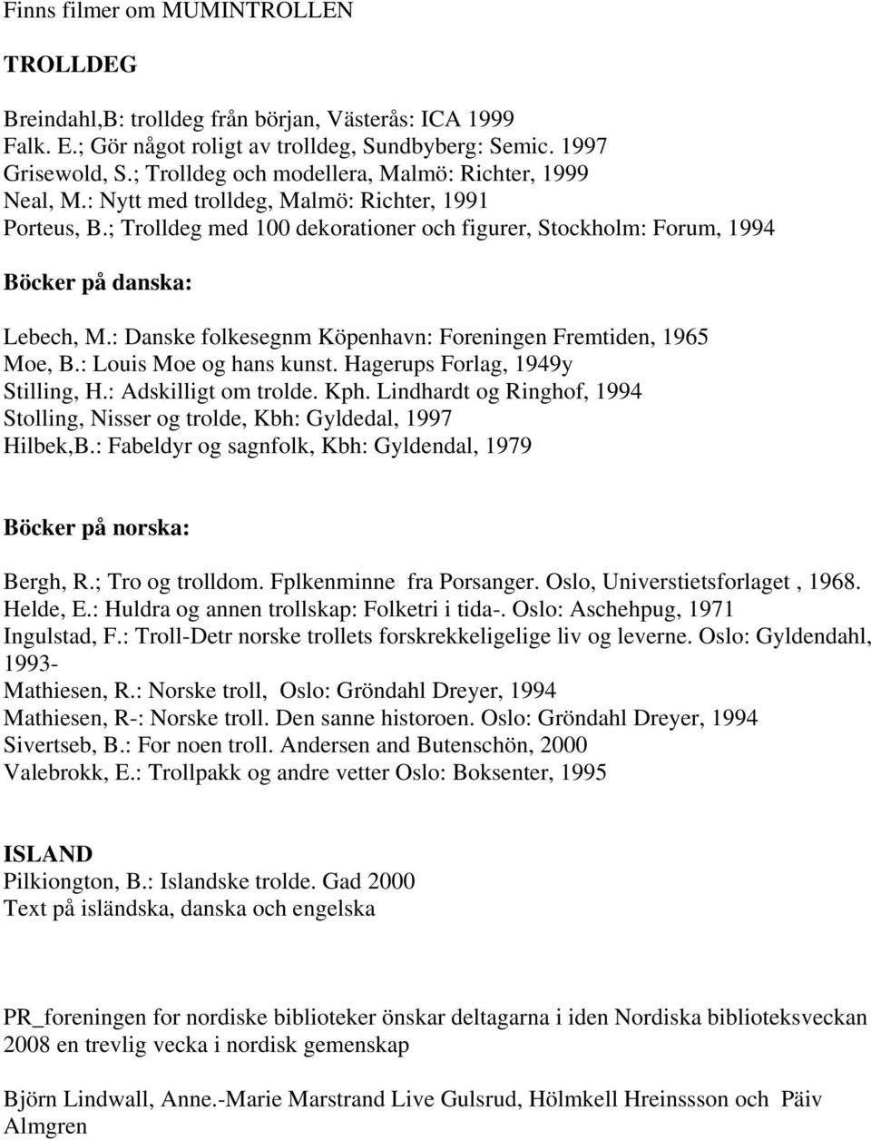 ; Trolldeg med 100 dekorationer och figurer, Stockholm: Forum, 1994 Böcker på danska: Lebech, M.: Danske folkesegnm Köpenhavn: Foreningen Fremtiden, 1965 Moe, B.: Louis Moe og hans kunst.