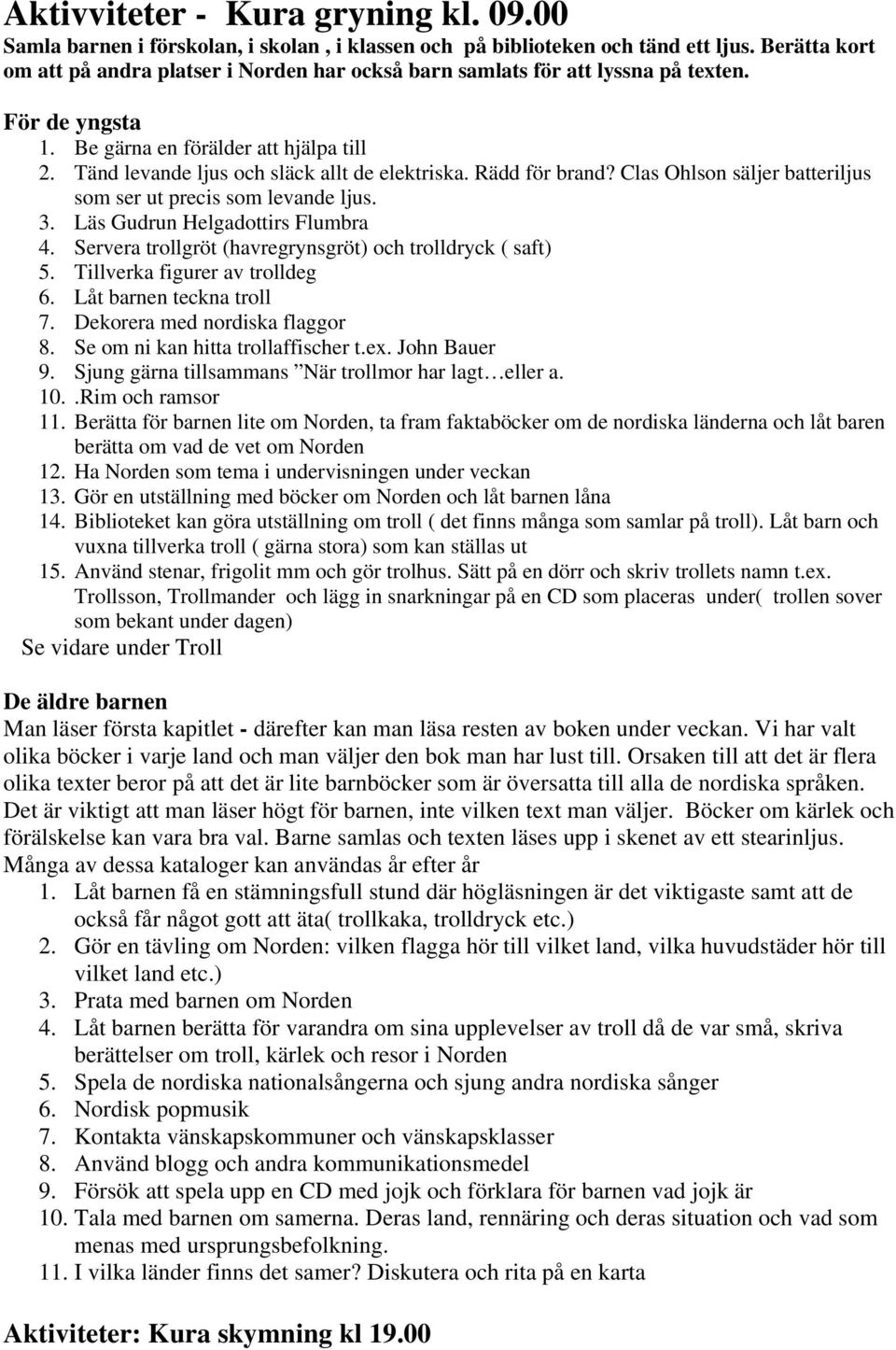 Rädd för brand? Clas Ohlson säljer batteriljus som ser ut precis som levande ljus. 3. Läs Gudrun Helgadottirs Flumbra 4. Servera trollgröt (havregrynsgröt) och trolldryck ( saft) 5.