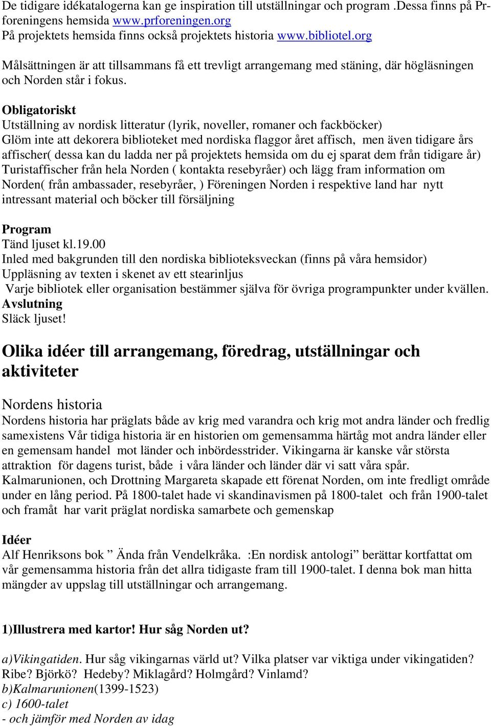 Obligatoriskt Utställning av nordisk litteratur (lyrik, noveller, romaner och fackböcker) Glöm inte att dekorera biblioteket med nordiska flaggor året affisch, men även tidigare års affischer( dessa