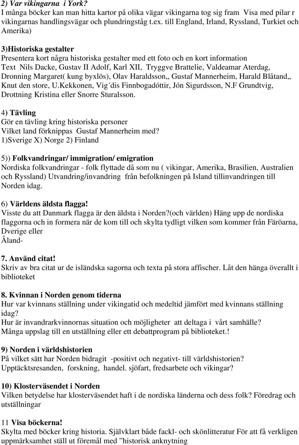 Tryggve Brattelie, Valdeamar Aterdag, Dronning Margaret( kung byxlös), Olav Haraldsson,, Gustaf Mannerheim, Harald Blåtand,, Knut den store, U.Kekkonen, Vig dis Finnbogadóttir, Jón Sigurdsson, N.