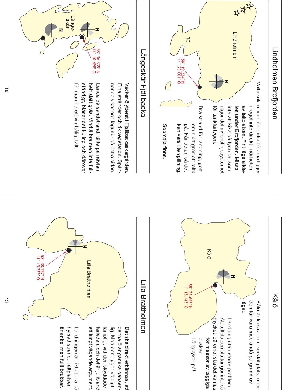 665 N 11 18.143 O Kålö är lite av en reservtältplats, men den får vara med ändå på grund av läget. Landning utan större problem.