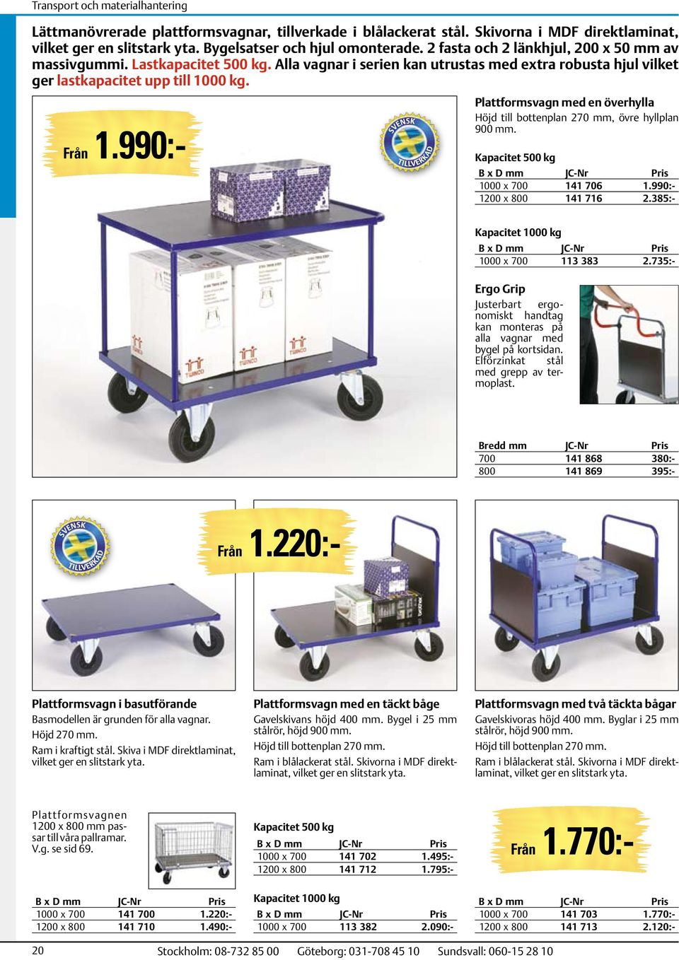 990:- Plattformsvagn med en överhylla Höjd till bottenplan 270 mm, övre hyllplan 900 mm. Kapacitet 500 kg B x D mm 1000 x 700 141 706 1.990:- 1200 x 800 141 716 2.