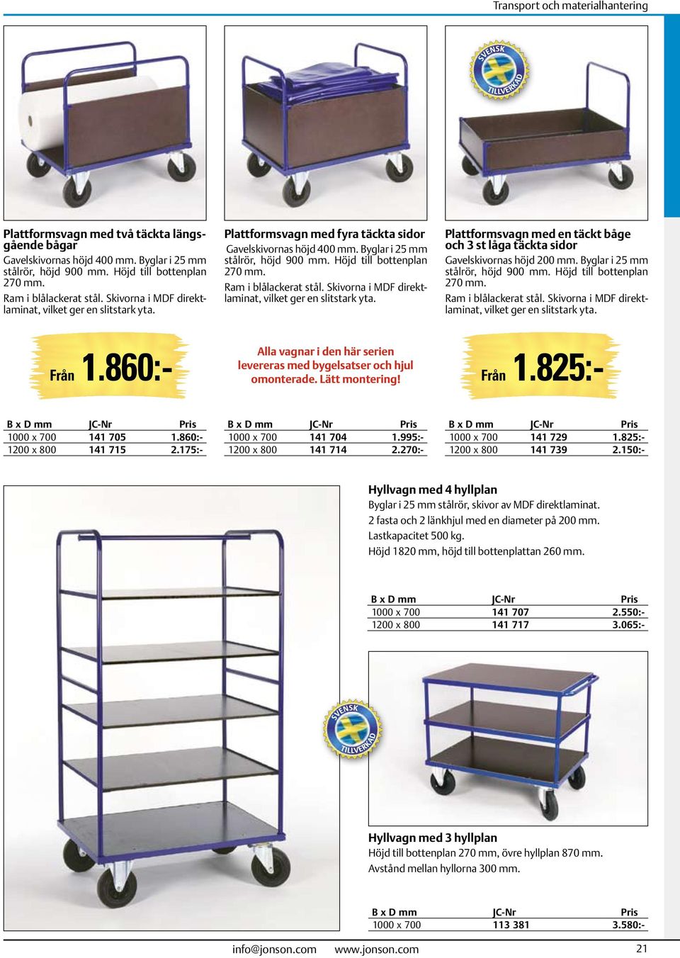 Ram i blålackerat stål. Skivorna i MDF direktlaminat, vilket ger en slitstark yta. Plattformsvagn med en täckt båge och 3 st låga täckta sidor Gavelskivornas höjd 200 mm.