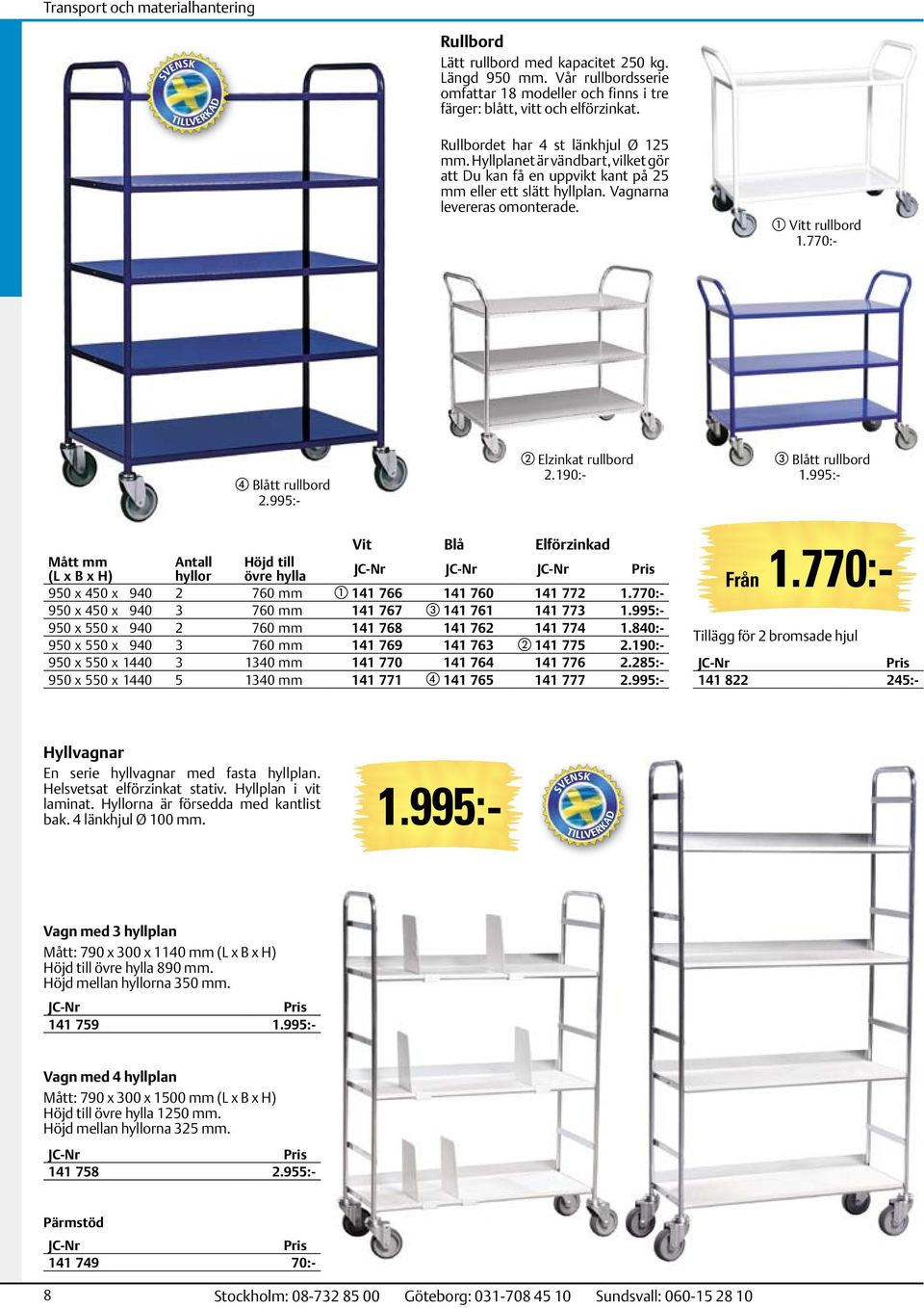 995:- b Elzinkat rullbord 2.190:- c Blått rullbord 1.995:- Vit Blå Elförzinkad Mått mm (L x B x H) Antall hyllor Höjd till övre hylla 950 x 450 x 940 2 760 mm a 141 766 141 760 141 772 1.