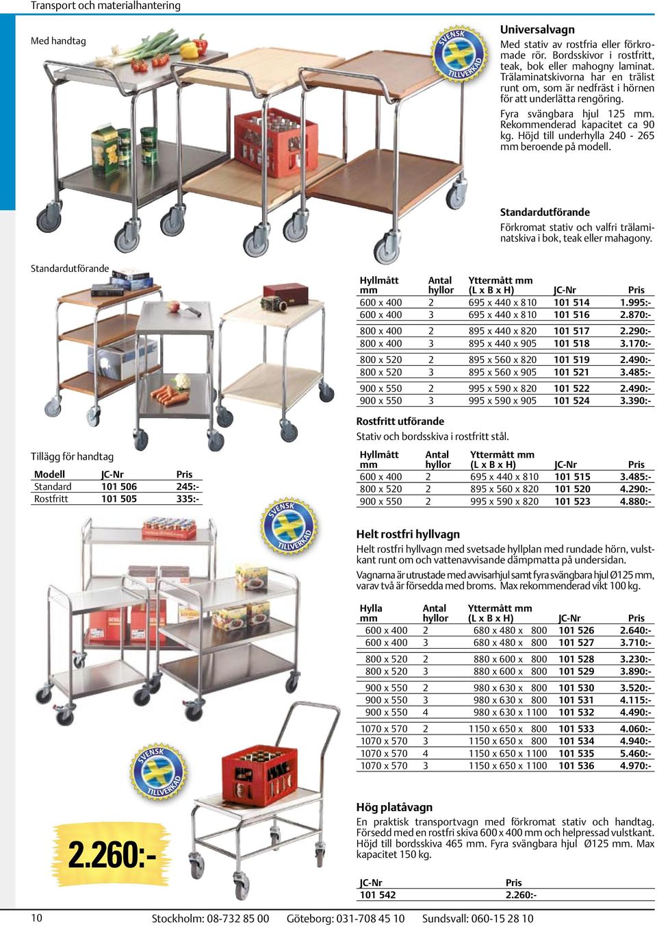 Höjd till underhylla 240-265 mm beroende på modell. Standardutförande Förkromat stativ och valfri trälaminatskiva i bok, teak eller mahagony.