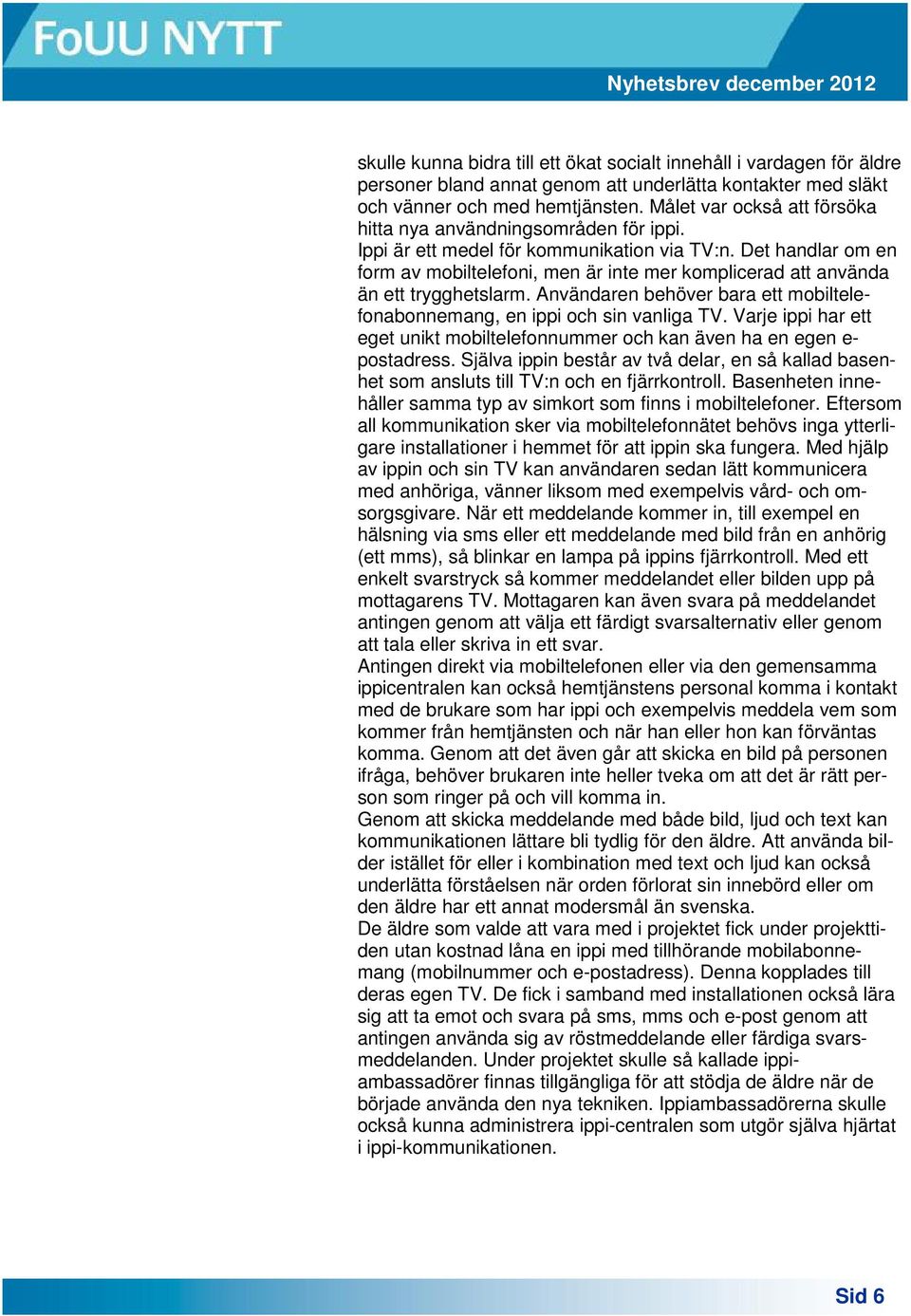 Det handlar om en form av mobiltelefoni, men är inte mer komplicerad att använda än ett trygghetslarm. Användaren behöver bara ett mobiltelefonabonnemang, en ippi och sin vanliga TV.