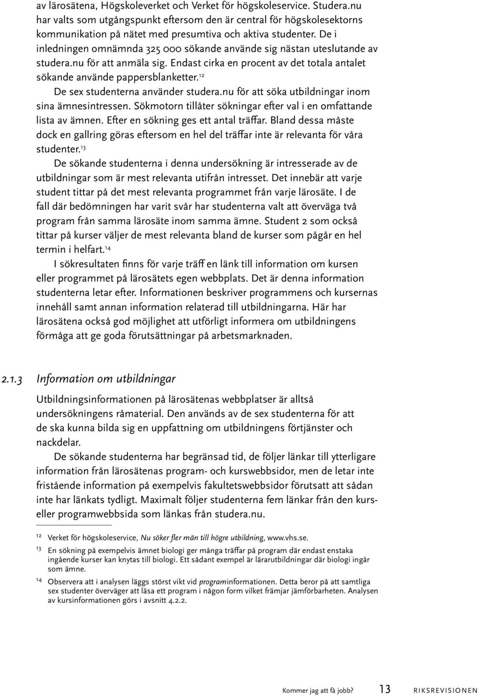 De i inledningen omnämnda 325 000 sökande använde sig nästan uteslutande av studera.nu för att anmäla sig. Endast cirka en procent av det totala antalet sökande använde pappersblanketter.