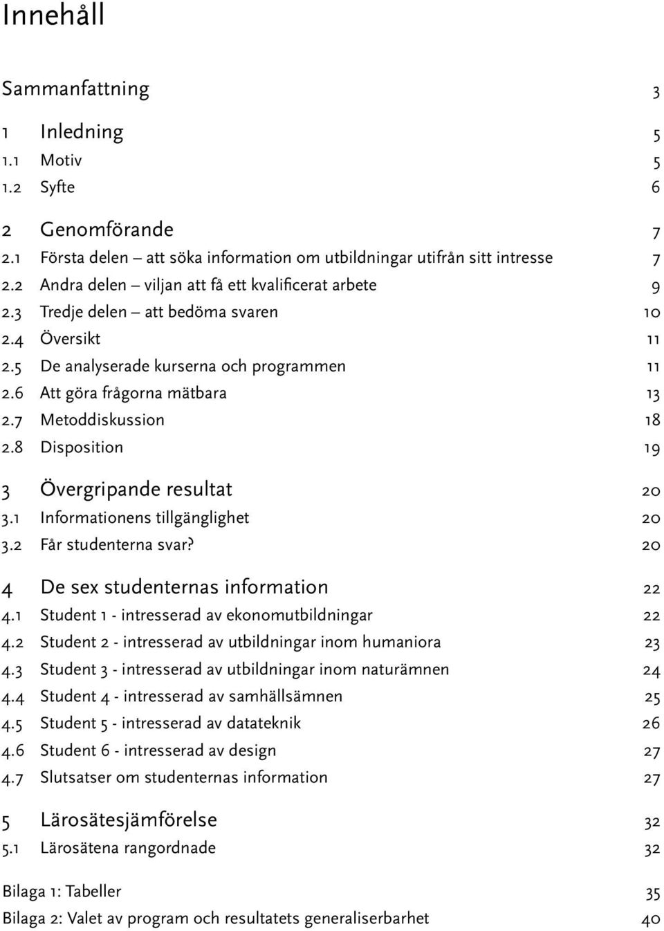 7 Metoddiskussion 18 2.8 Disposition 19 3 Övergripande resultat 20 3.1 Informationens tillgänglighet 20 3.2 Får studenterna svar? 20 4 De sex studenternas information 22 4.