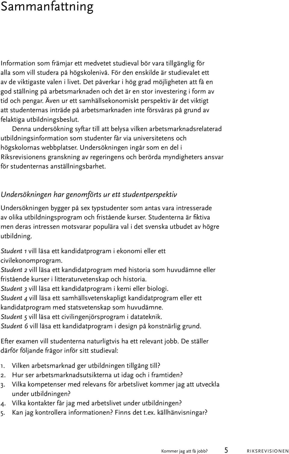 Även ur ett samhällsekonomiskt perspektiv är det viktigt att studenternas inträde på arbetsmarknaden inte försvåras på grund av felaktiga utbildningsbeslut.