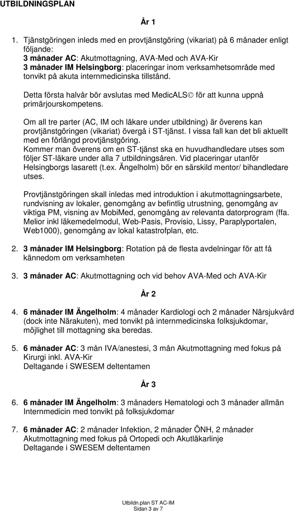 med tonvikt på akuta internmedicinska tillstånd. Detta första halvår bör avslutas med MedicALS för att kunna uppnå primärjourskompetens.