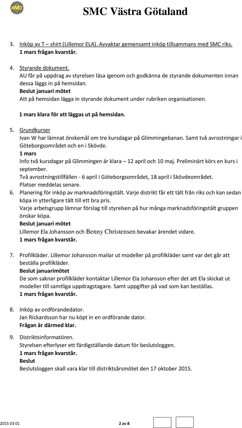 1 mars klara för att läggas ut på hemsidan. 5. Grundkurser Ivan W har lämnat önskemål om tre kursdagar på Glimmingebanan. Samt två avrostningar i Göteborgsområdet och en i Skövde.