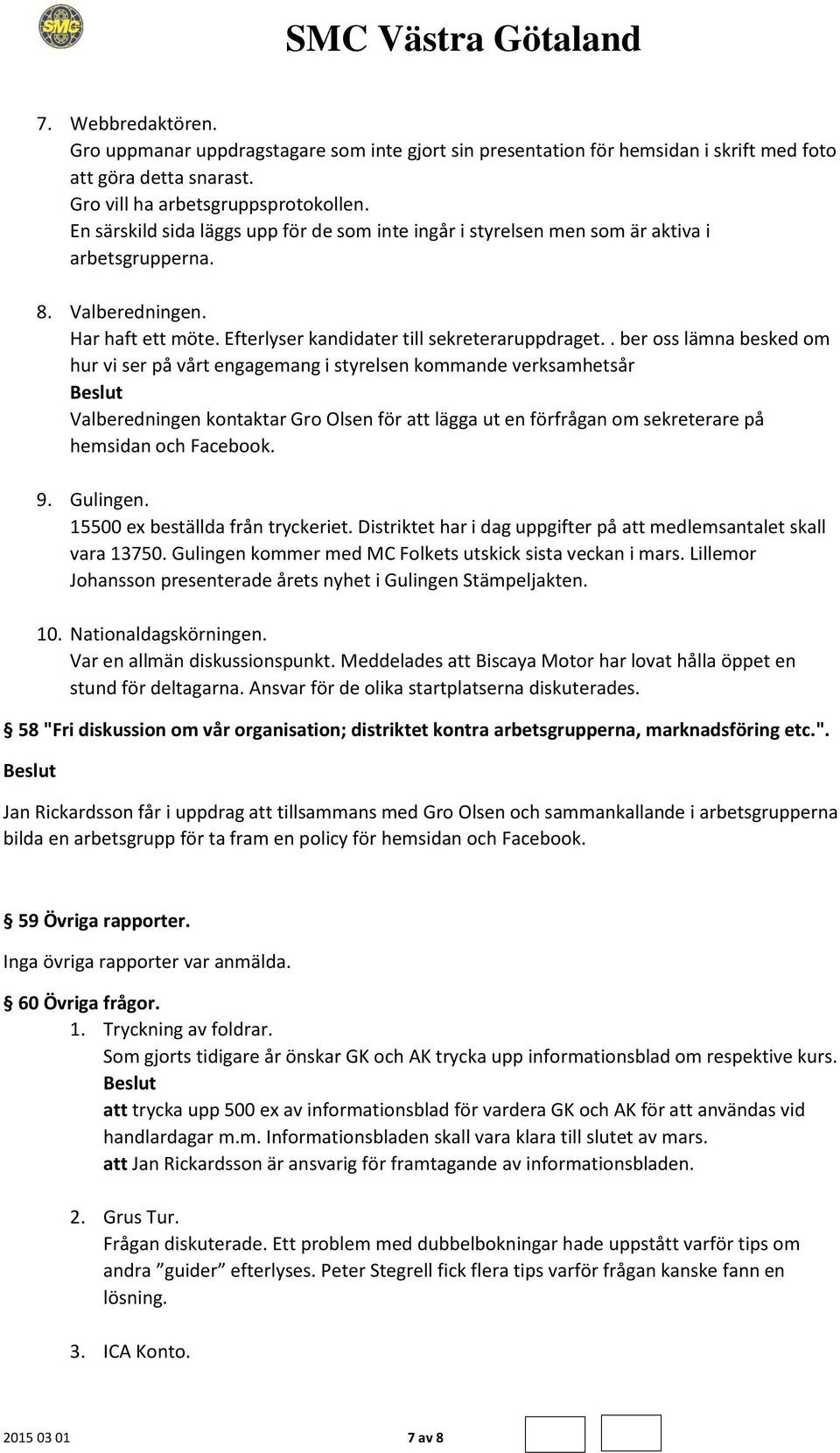 . ber oss lämna besked om hur vi ser på vårt engagemang i styrelsen kommande verksamhetsår Valberedningen kontaktar Gro Olsen för att lägga ut en förfrågan om sekreterare på hemsidan och Facebook. 9.