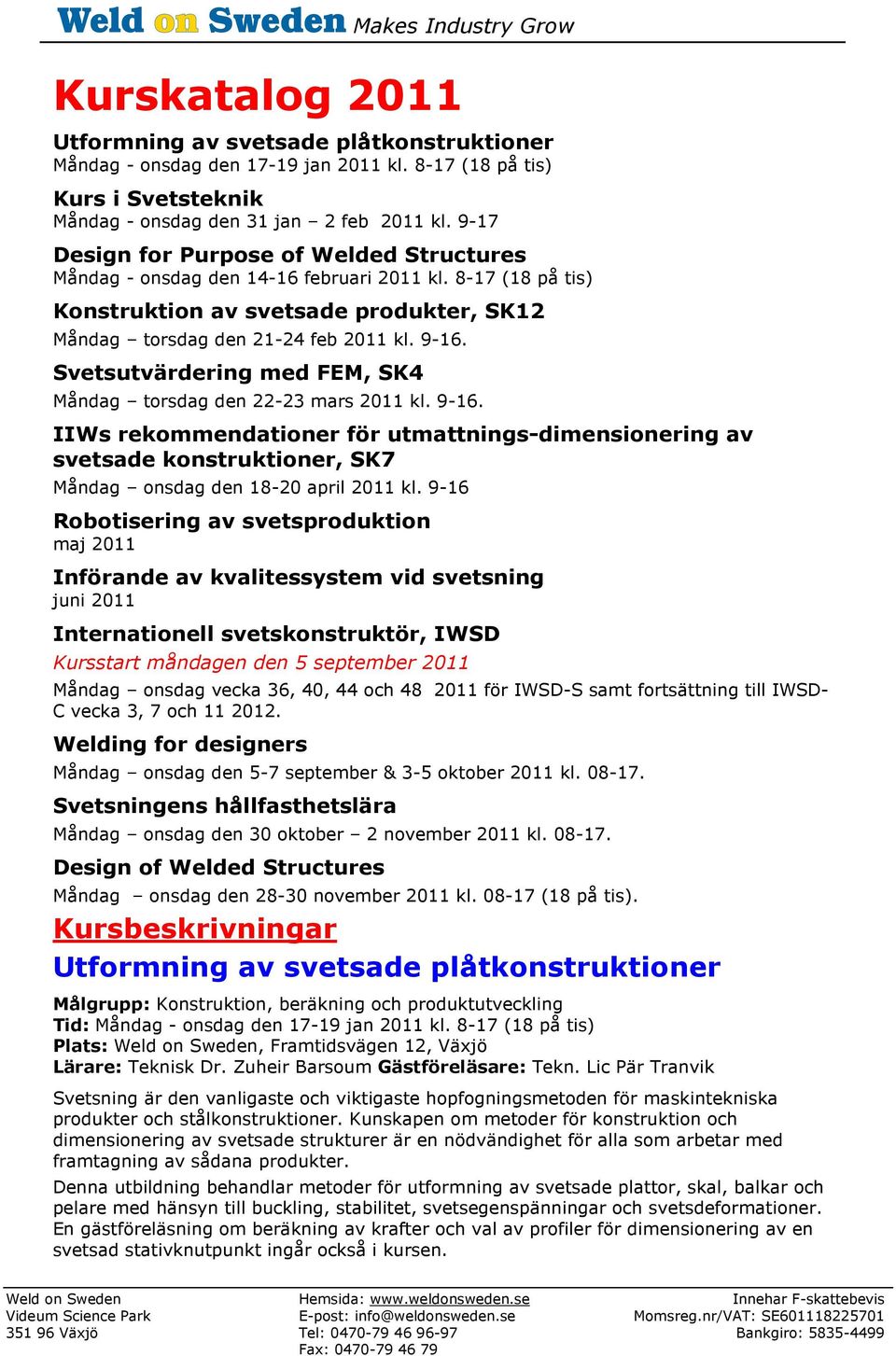 Svetsutvärdering med FEM, SK4 Måndag torsdag den 22-23 mars 2011 kl. 9-16. IIWs rekommendationer för utmattnings-dimensionering av svetsade konstruktioner, SK7 Måndag onsdag den 18-20 april 2011 kl.