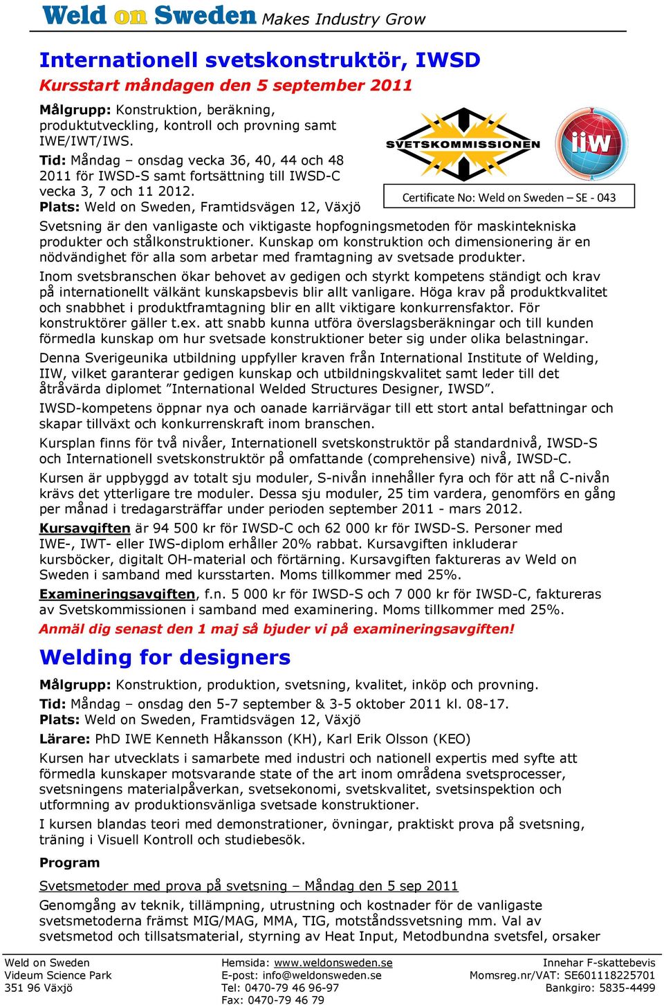 Certificate No: Weld on Sweden SE - 043 Svetsning är den vanligaste och viktigaste hopfogningsmetoden för maskintekniska produkter och stålkonstruktioner.