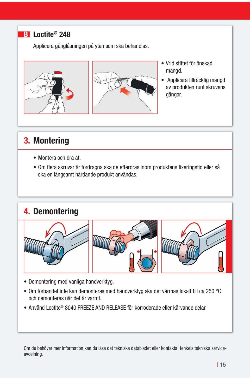 Demontering Demontering med vanliga handverktyg. Om förbandet inte kan demonteras med handverktyg ska det värmas lokalt till ca 250 C och demonteras när det är varmt.