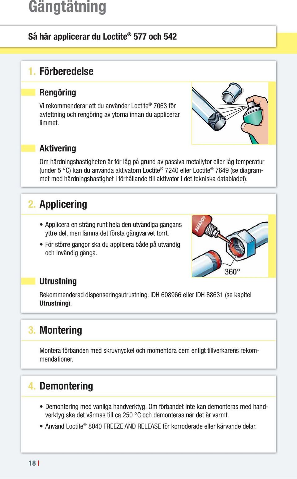 härdningshastighet i förhållande till aktivator i det tekniska databladet). 2. Applicering Applicera en sträng runt hela den utvändiga gängans yttre del, men lämna det första gängvarvet torrt.