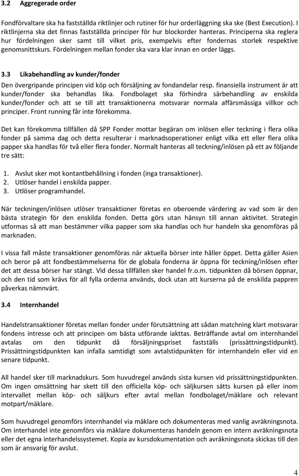 Principerna ska reglera hur fördelningen sker samt till vilket pris, exempelvis efter fondernas storlek respektive genomsnittskurs. Fördelningen mellan fonder ska vara klar innan en order läggs. 3.