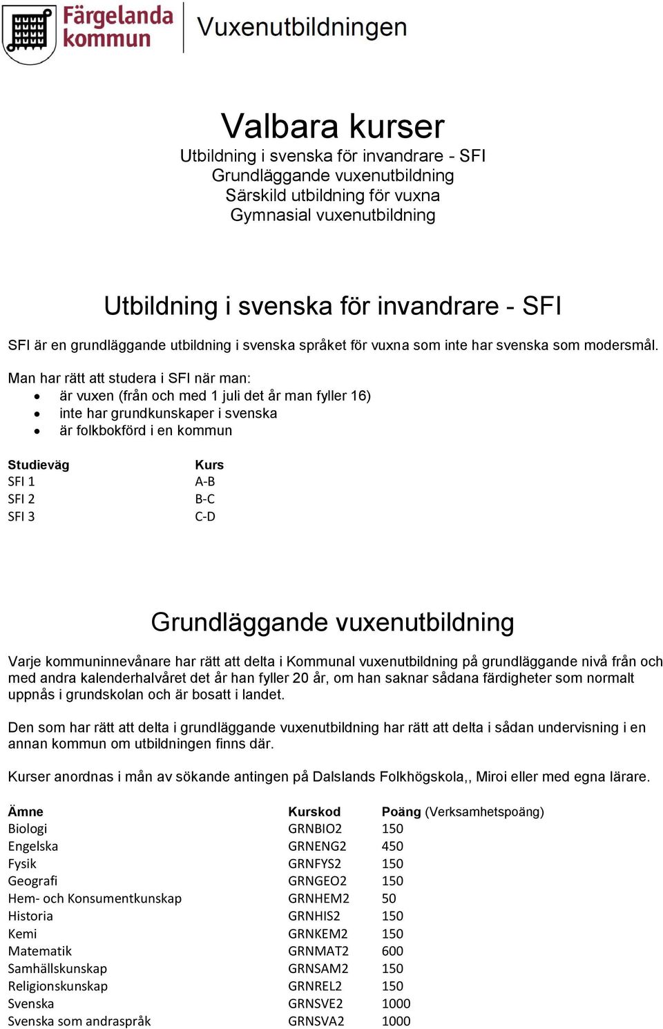 Man har rätt att studera i SFI när man: är vuxen (från och med 1 juli det år man fyller 16) inte har grundkunskaper i svenska är folkbokförd i en kommun Studieväg SFI 1 SFI 2 SFI 3 Kurs A-B B-C C-D
