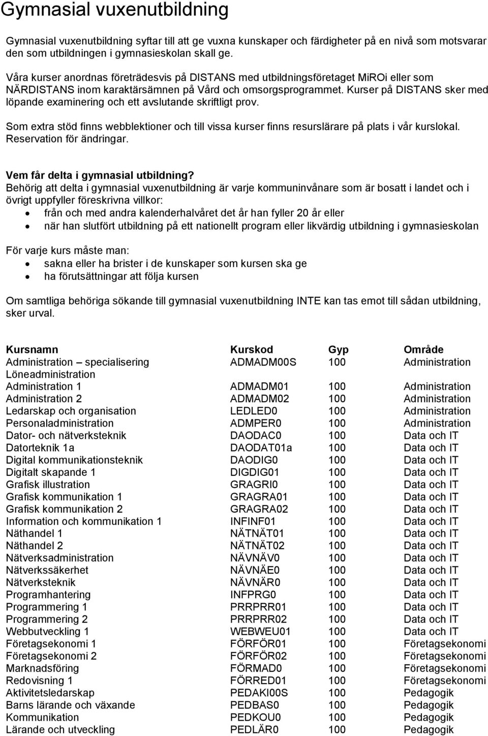 Kurser på DISTANS sker med löpande examinering och ett avslutande skriftligt prov. Som extra stöd finns webblektioner och till vissa kurser finns resurslärare på plats i vår kurslokal.