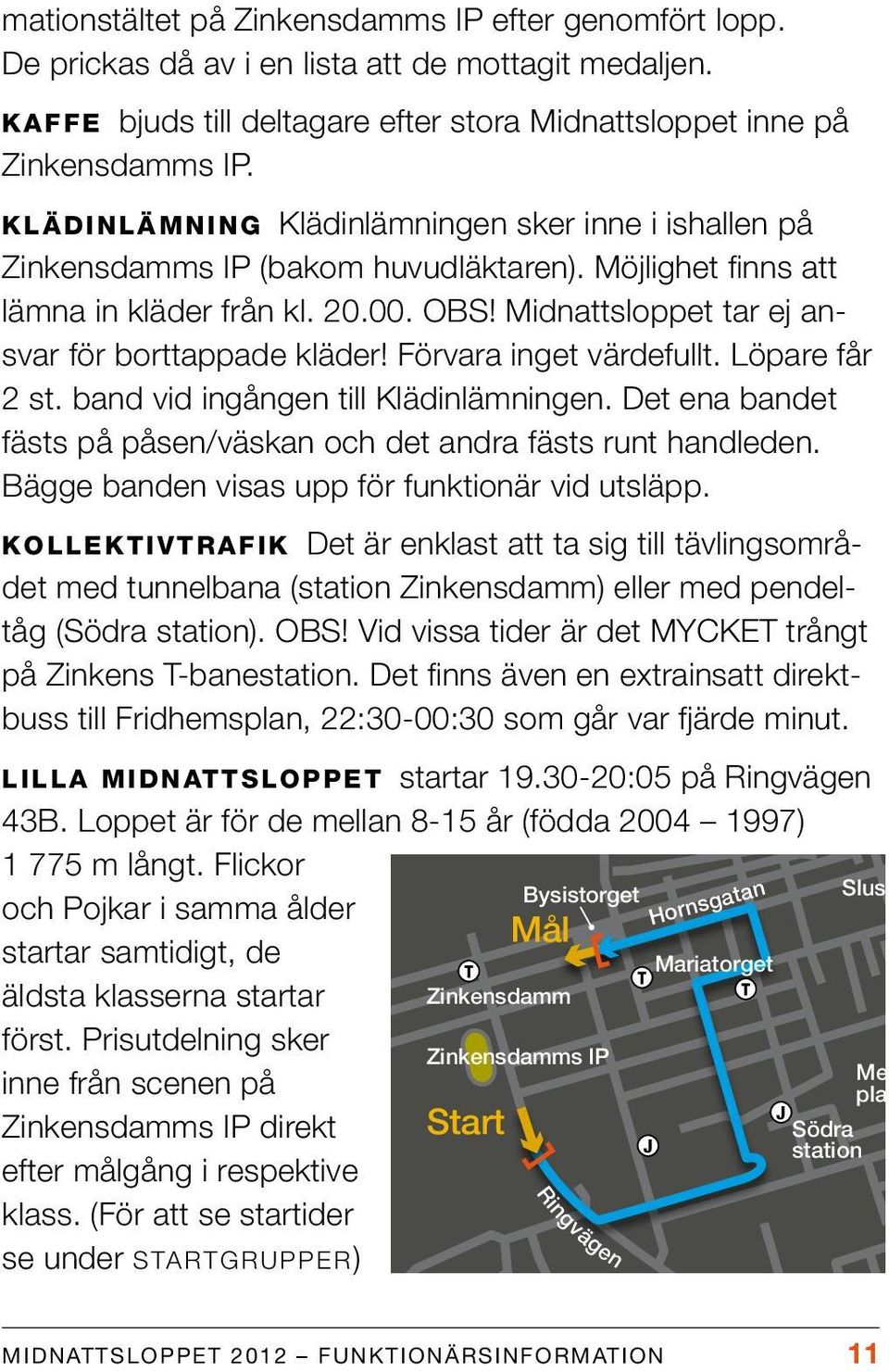 Midnattsloppet tar ej ansvar för borttappade kläder! Förvara inget värdefullt. Löpare får 2 st. band vid ingången till Klädinlämningen.