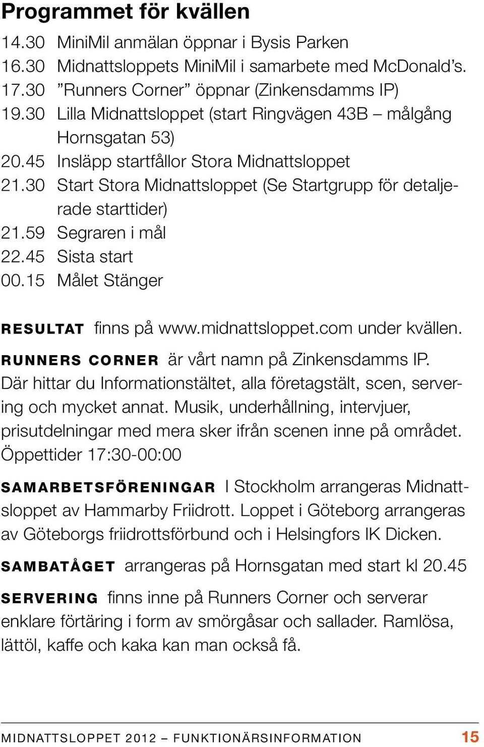 59 Segraren i mål 22.45 Sista start 00.15 Målet Stänger RESULTAT finns på www.midnattsloppet.com under kvällen. RUNNERS CORNER är vårt namn på Zinkensdamms IP.