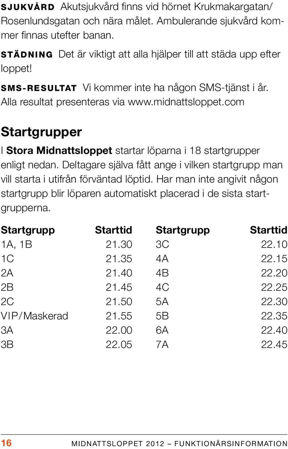 com Startgrupper I Stora Midnattsloppet startar löparna i 18 startgrupper enligt nedan. Deltagare själva fått ange i vilken startgrupp man vill starta i utifrån förväntad löptid.