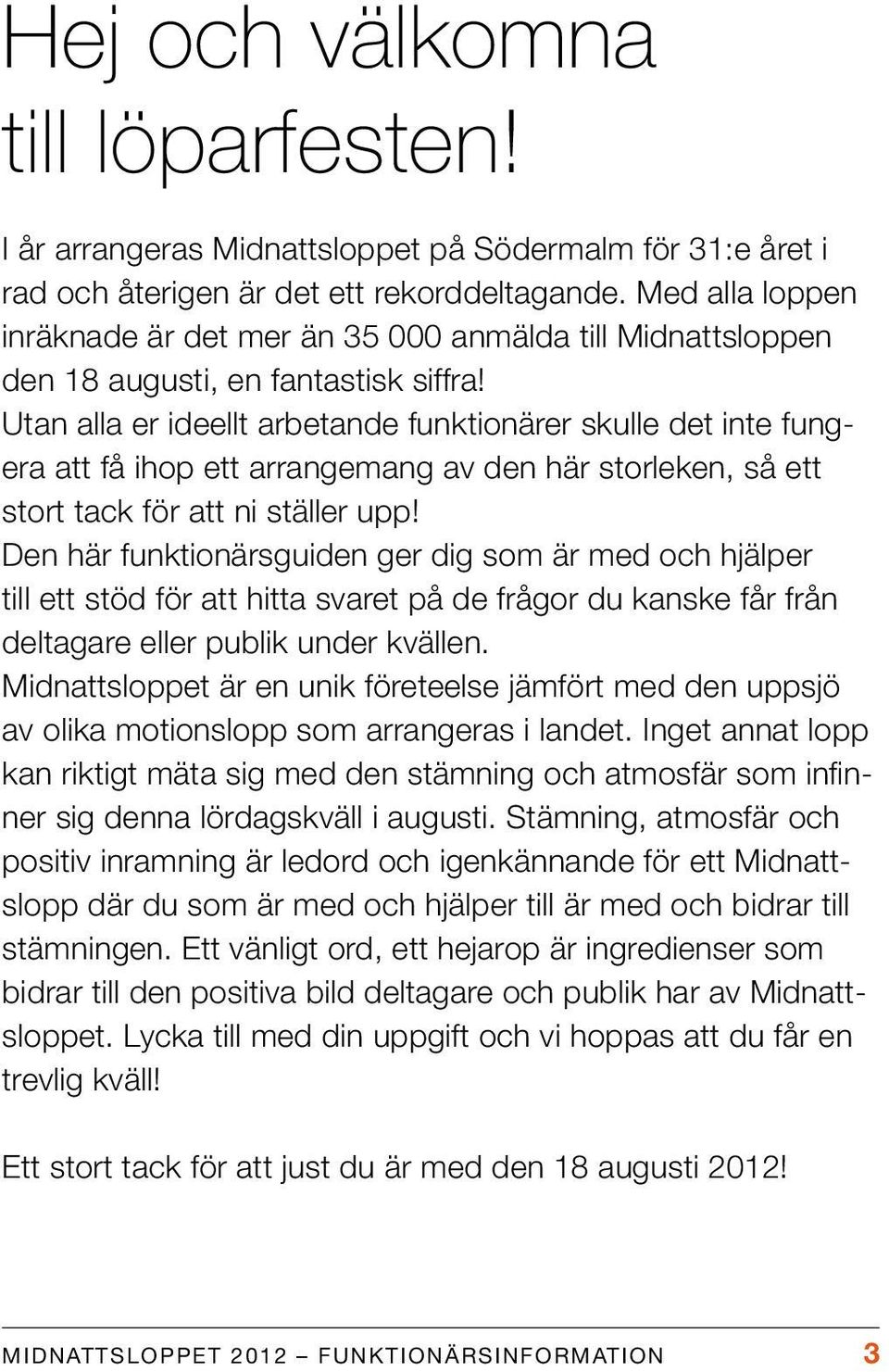 Utan alla er ideellt arbetande funktionärer skulle det inte fungera att få ihop ett arrangemang av den här storleken, så ett stort tack för att ni ställer upp!