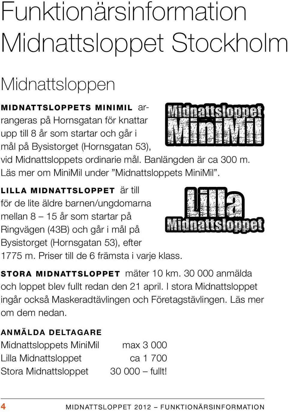 Lilla Midnattsloppet är till för de lite äldre barnen/ungdomarna mellan 8 15 år som startar på Ringvägen (43B) och går i mål på Bysis torget (Hornsgatan 53), efter 1775 m.