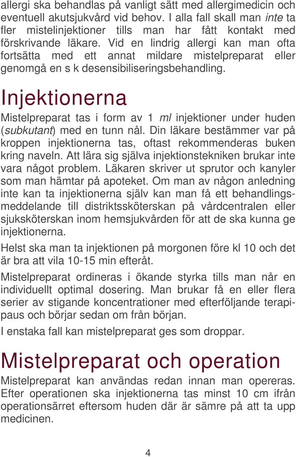 Injektionerna Mistelpreparat tas i form av 1 ml injektioner under huden (subkutant) med en tunn nål. Din läkare bestämmer var på kroppen injektionerna tas, oftast rekommenderas buken kring naveln.