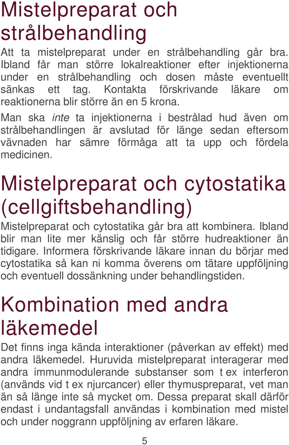 Man ska inte ta injektionerna i bestrålad hud även om strålbehandlingen är avslutad för länge sedan eftersom vävnaden har sämre förmåga att ta upp och fördela medicinen.