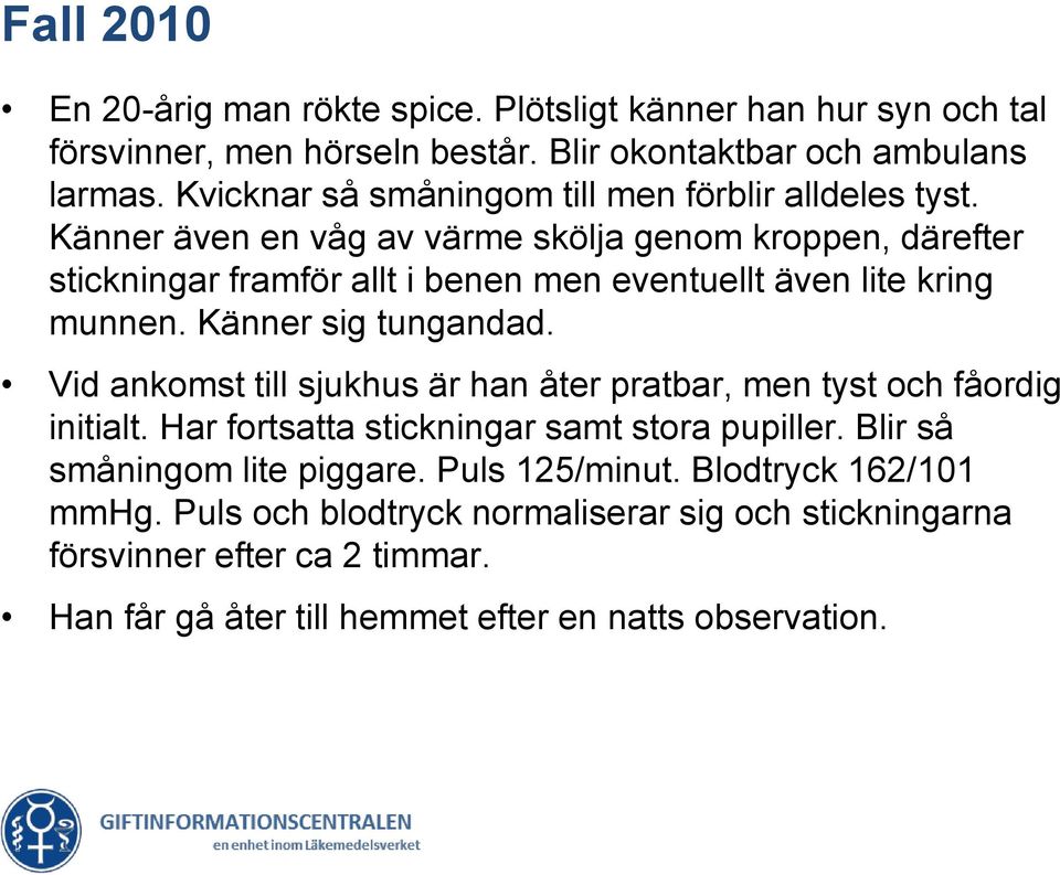 Känner även en våg av värme skölja genom kroppen, därefter stickningar framför allt i benen men eventuellt även lite kring munnen. Känner sig tungandad.