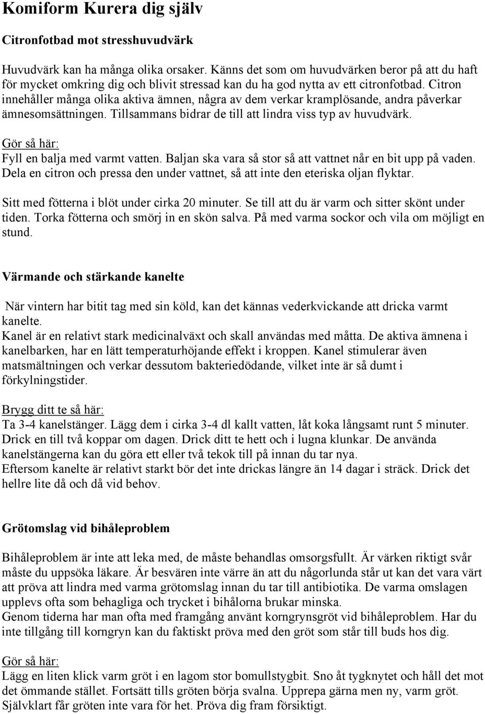 Citron innehåller många olika aktiva ämnen, några av dem verkar kramplösande, andra påverkar ämnesomsättningen. Tillsammans bidrar de till att lindra viss typ av huvudvärk.