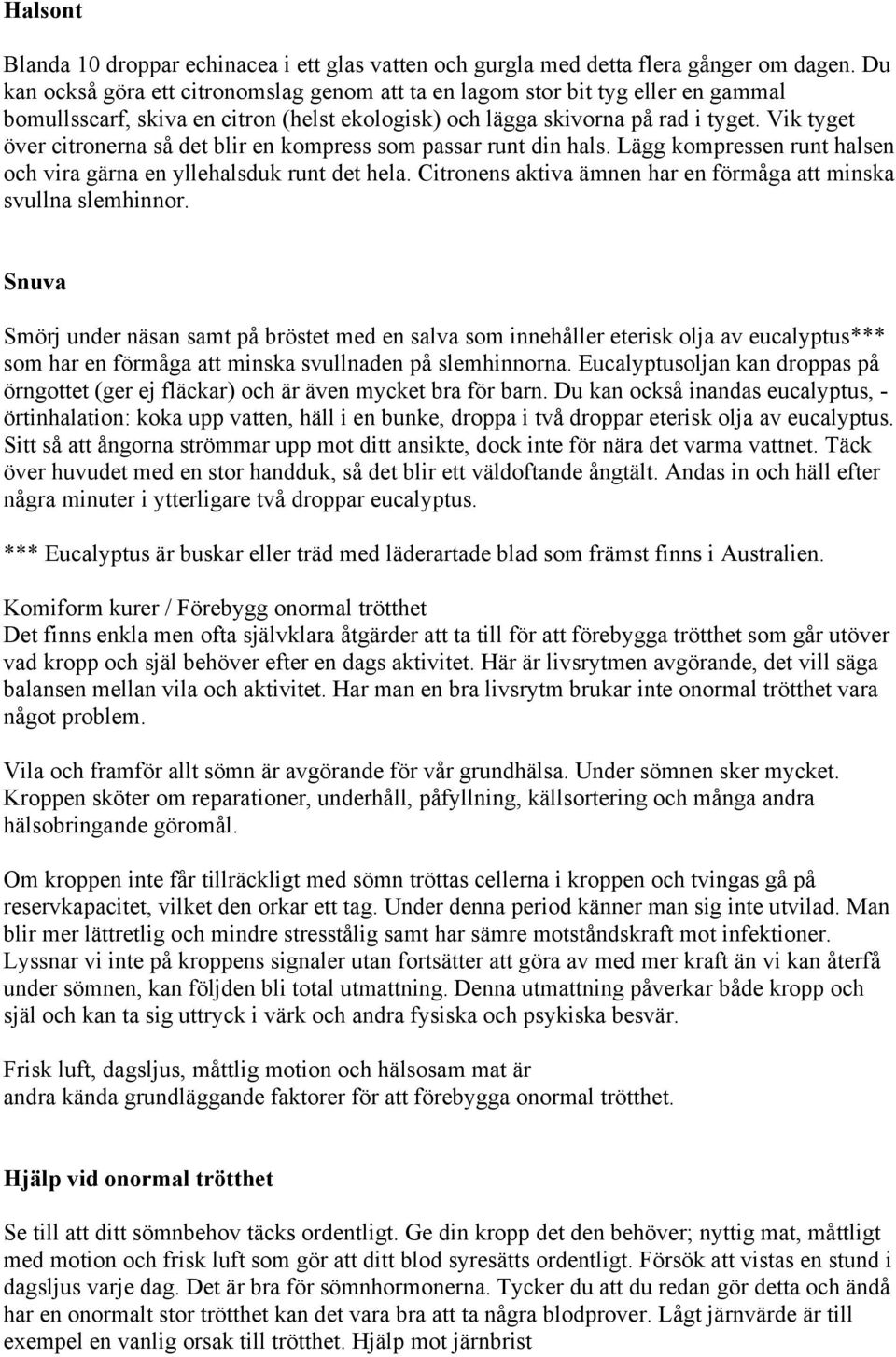 Vik tyget över citronerna så det blir en kompress som passar runt din hals. Lägg kompressen runt halsen och vira gärna en yllehalsduk runt det hela.