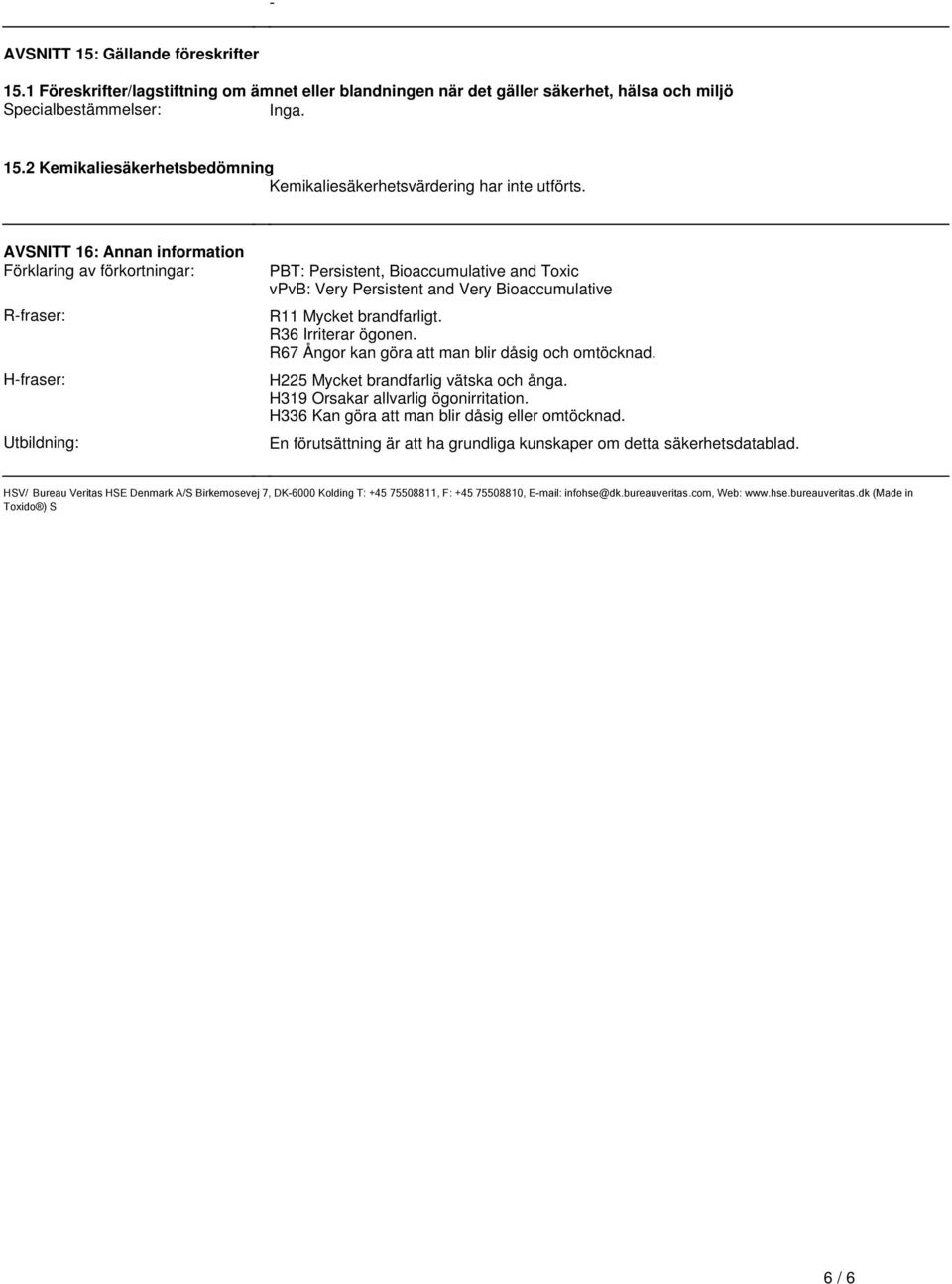 Persistent and Very Bioaccumulative R11 Mycket brandfarligt R36 Irriterar ögonen R67 Ångor kan göra att man blir dåsig och omtöcknad H225 Mycket brandfarlig vätska och ånga H319 Orsakar allvarlig