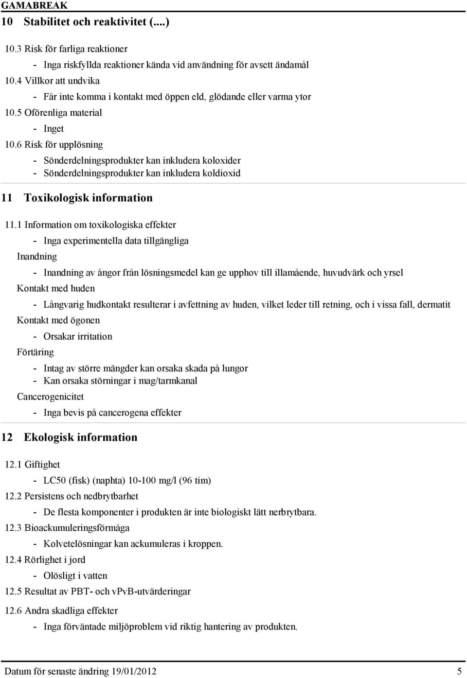 6 Risk för upplösning - Sönderdelningsprodukter kan inkludera koloxider - Sönderdelningsprodukter kan inkludera koldioxid 11 Toxikologisk information 11.