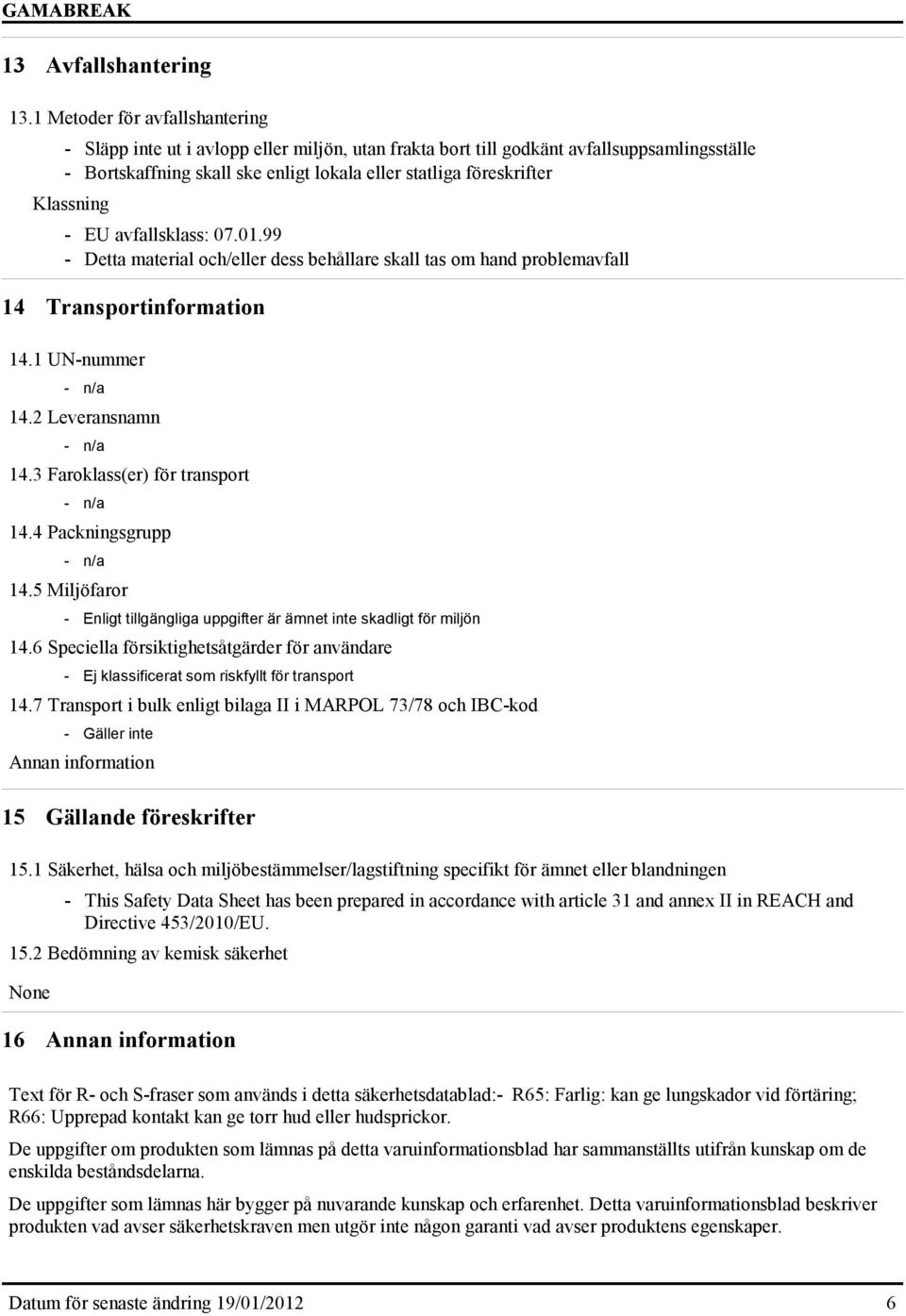 Klassning - EU avfallsklass: 07.01.99 - Detta material och/eller dess behållare skall tas om hand problemavfall 14 Transportinformation 14.1 UN-nummer 14.2 Leveransnamn 14.