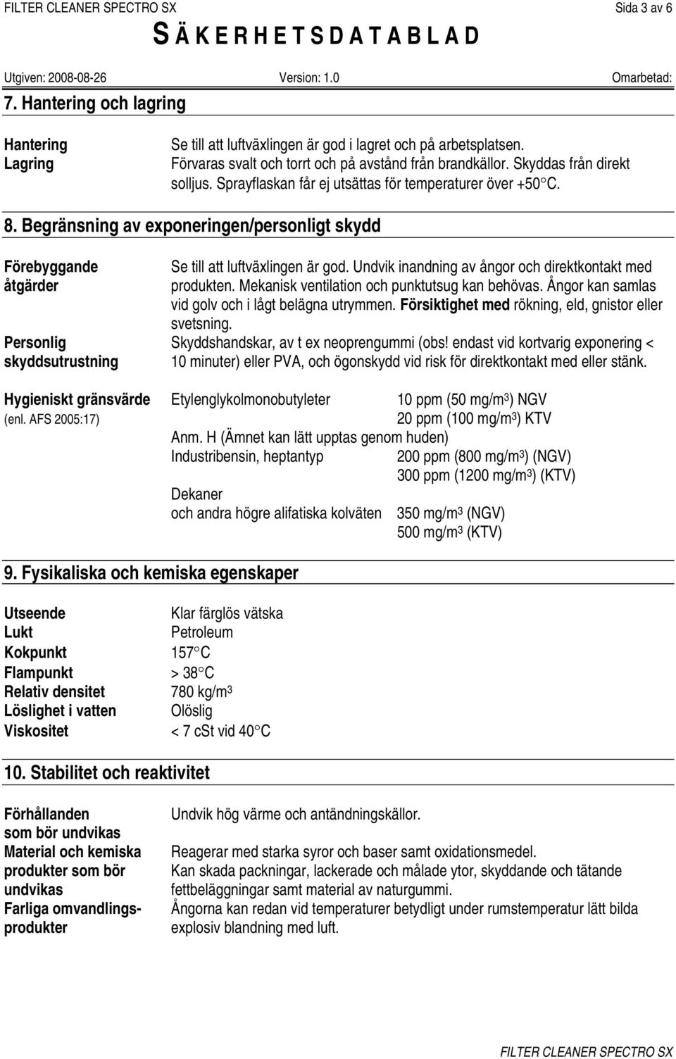 Undvik inandning av ångor och direktkontakt med produkten. Mekanisk ventilation och punktutsug kan behövas. Ångor kan samlas vid golv och i lågt belägna utrymmen.