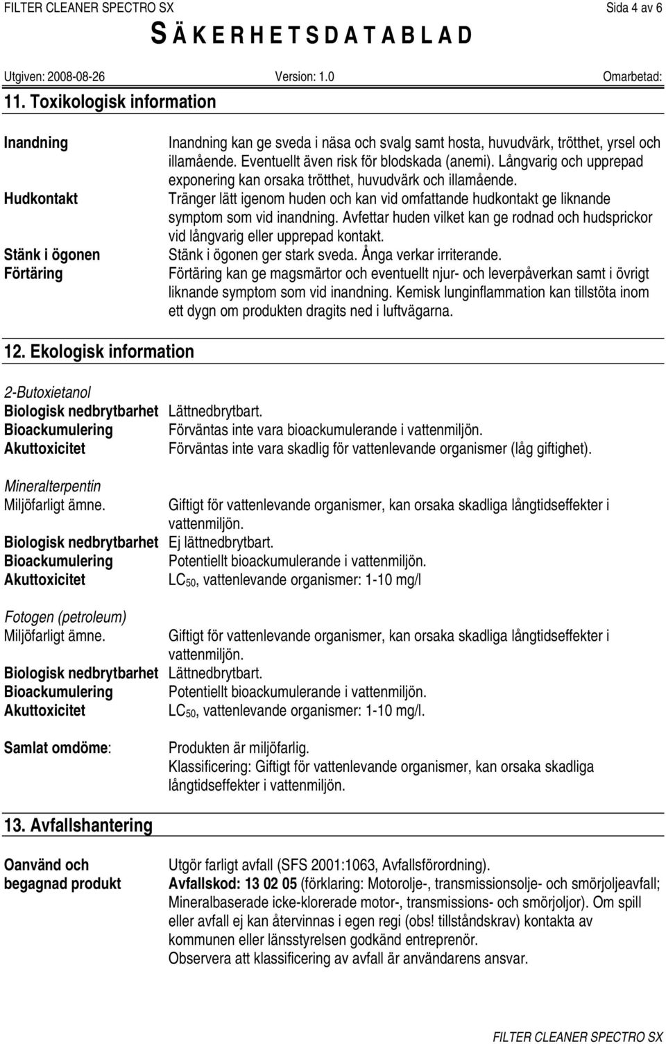 Tränger lätt igenom huden och kan vid omfattande hudkontakt ge liknande symptom som vid inandning. Avfettar huden vilket kan ge rodnad och hudsprickor vid långvarig eller upprepad kontakt.