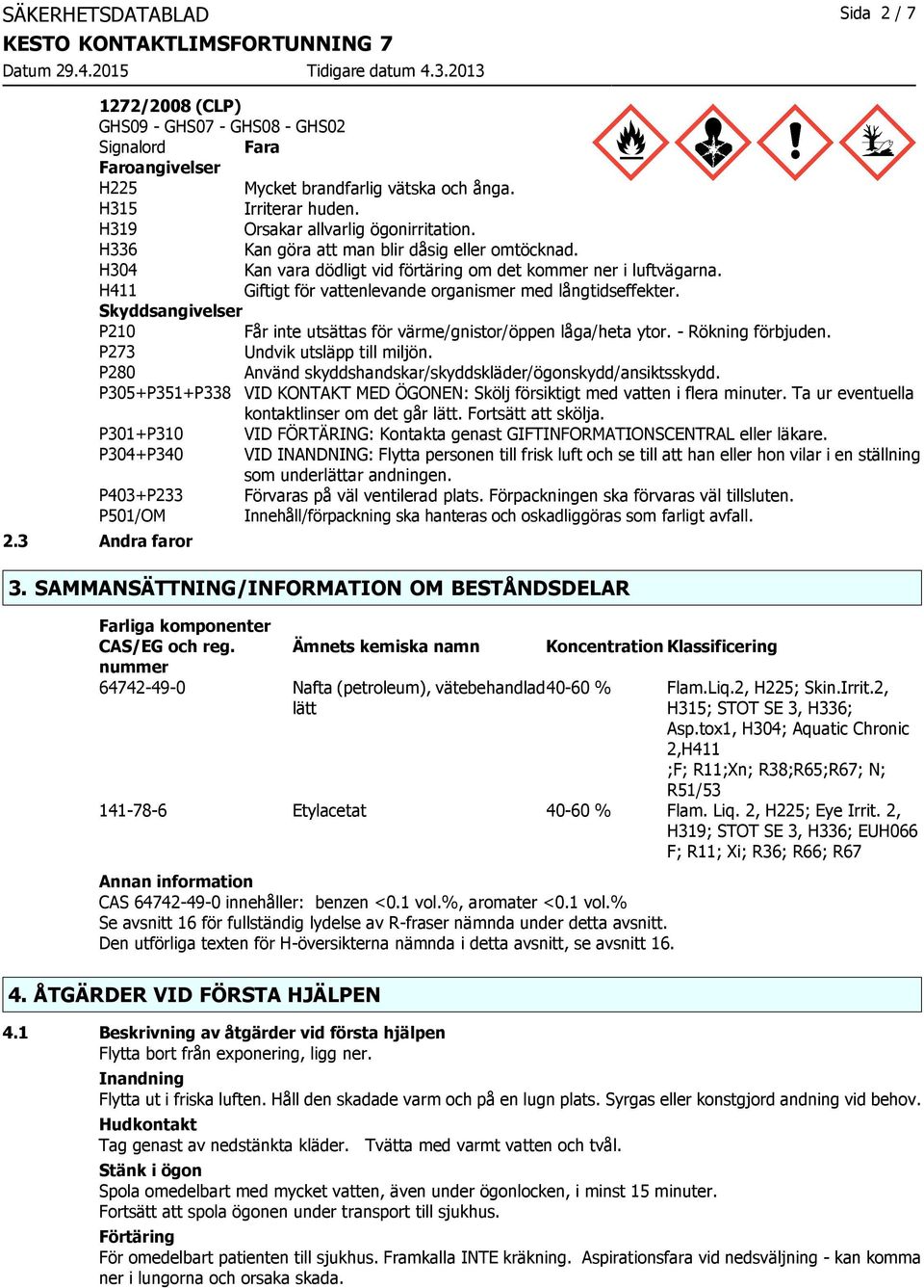 H411 Giftigt för vattenlevande organismer med långtidseffekter. Skyddsangivelser P210 Får inte utsättas för värme/gnistor/öppen låga/heta ytor. - Rökning förbjuden. P273 Undvik utsläpp till miljön.