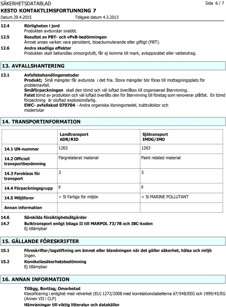 1 Avfallsbehandlingsmetoder Produkt; Små mängder får avdunsta i det fria. Stora mängder bör föras till mottagningsplats för problemavfall.